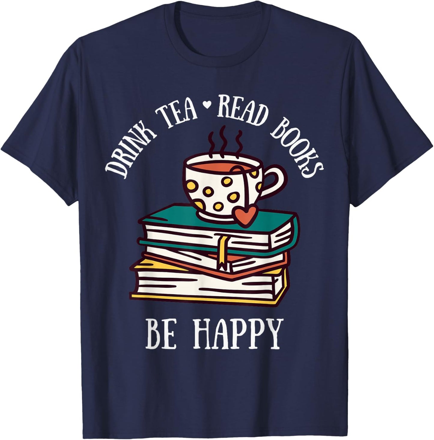 Drink Tea Read Books Be Happy Geeky Book Worm T-Shirt - T-Shirt | Navy