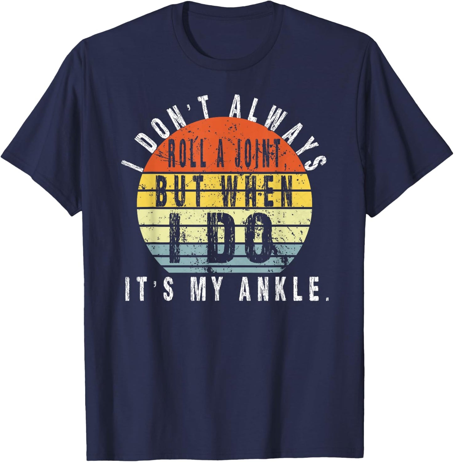 I Don't Always Roll A Joint But When I Do It's My Ankle T-Shirt - T-Shirt | Navy