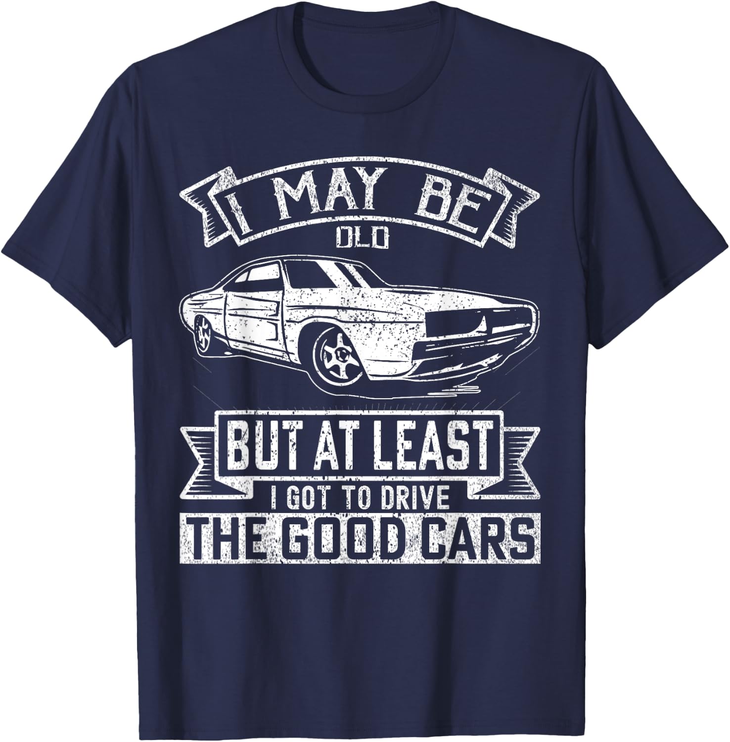 I May Be Old But At Least I Got To Drive The Good Cars T-Shirt - T-Shirt | Navy
