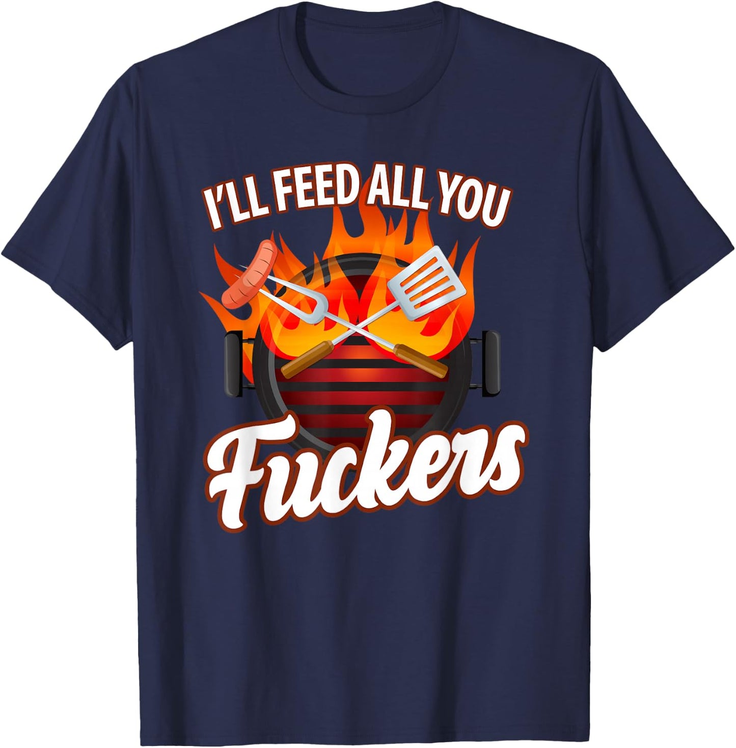 I'll FEED ALL YOU FUCKERS | grill barbeque lover T-Shirt - T-Shirt | Navy