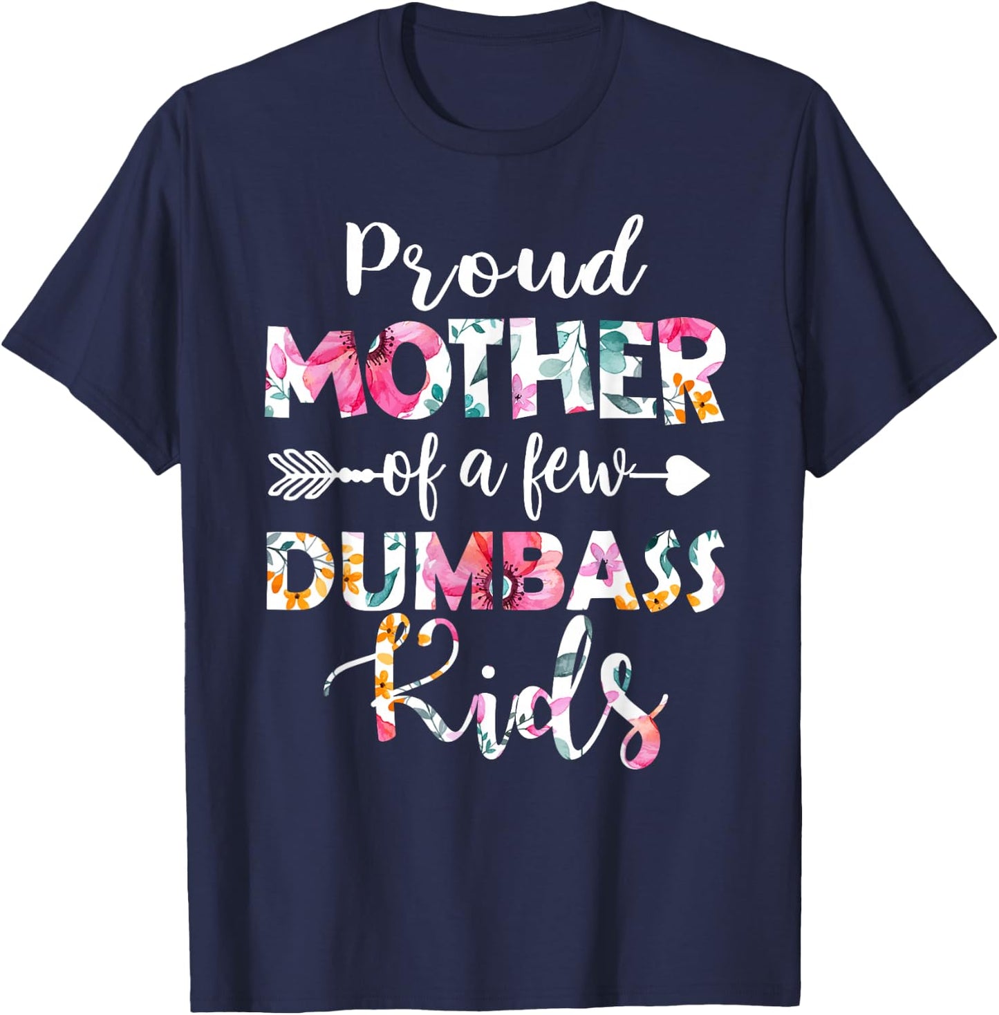 Proud Mother Of A Few Dumbass Kids Floral Mother's Day Gifts T-Shirt - T-Shirt | Navy