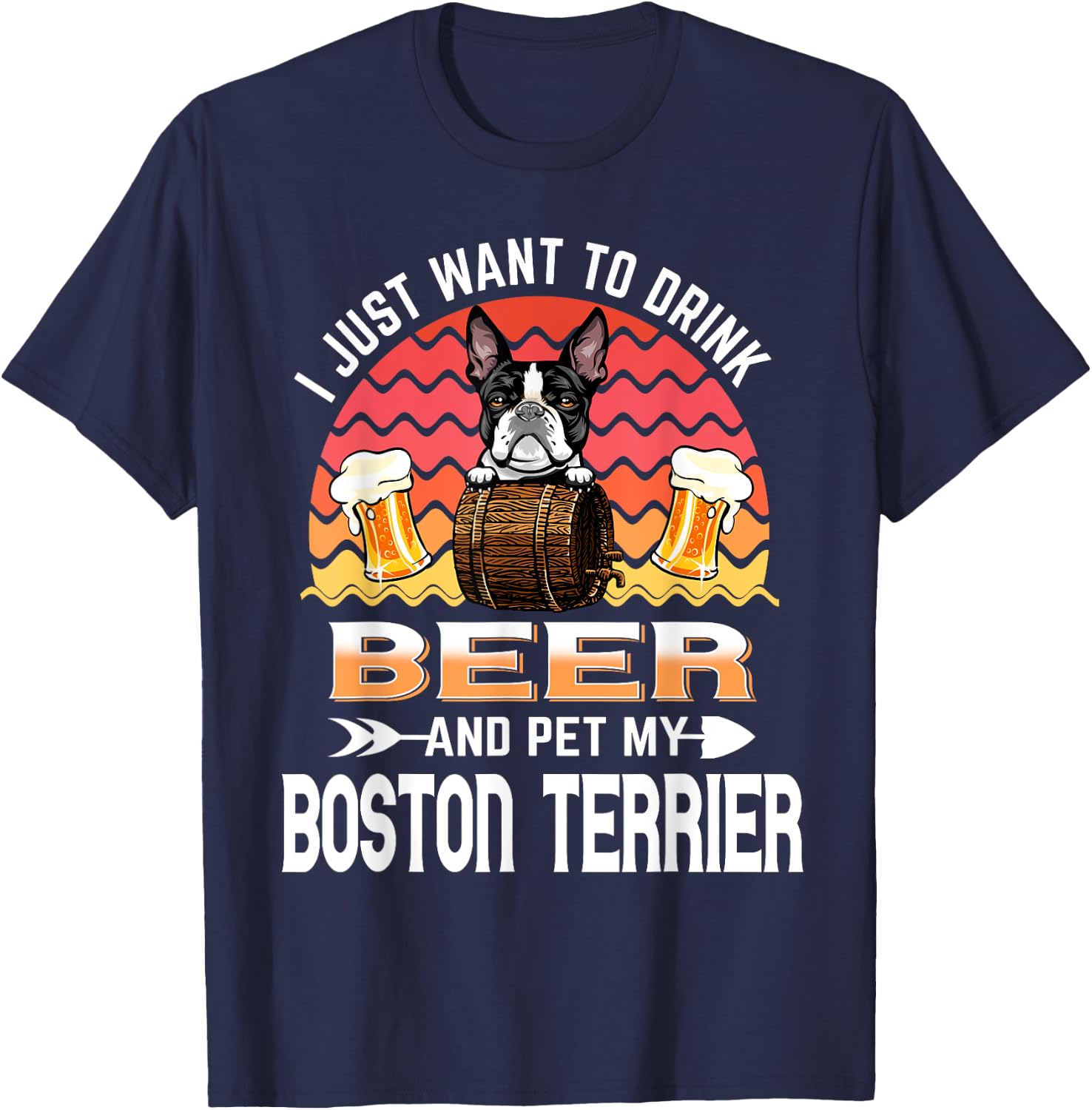 I Just Want to Drink Beer and Pet My Boston Terrier Dog T-Shirt - T-Shirt | Navy