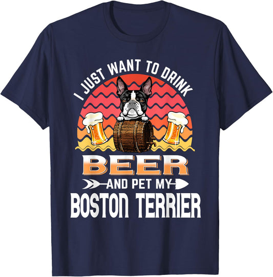 I Just Want to Drink Beer and Pet My Boston Terrier Dog T-Shirt - T-Shirt | Navy