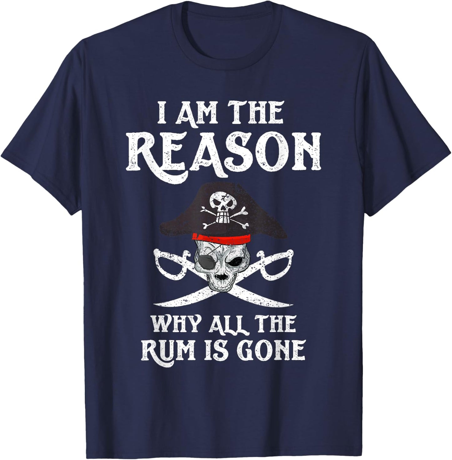 I Am Reason Why All The Rum Is Gone Gift Pirate Men Women T-Shirt - T-Shirt | Navy