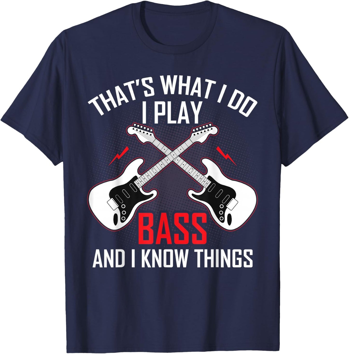 What I Do I Play Bass and I Know Things Bass Guitarist Gifts T-Shirt - T-Shirt | Navy