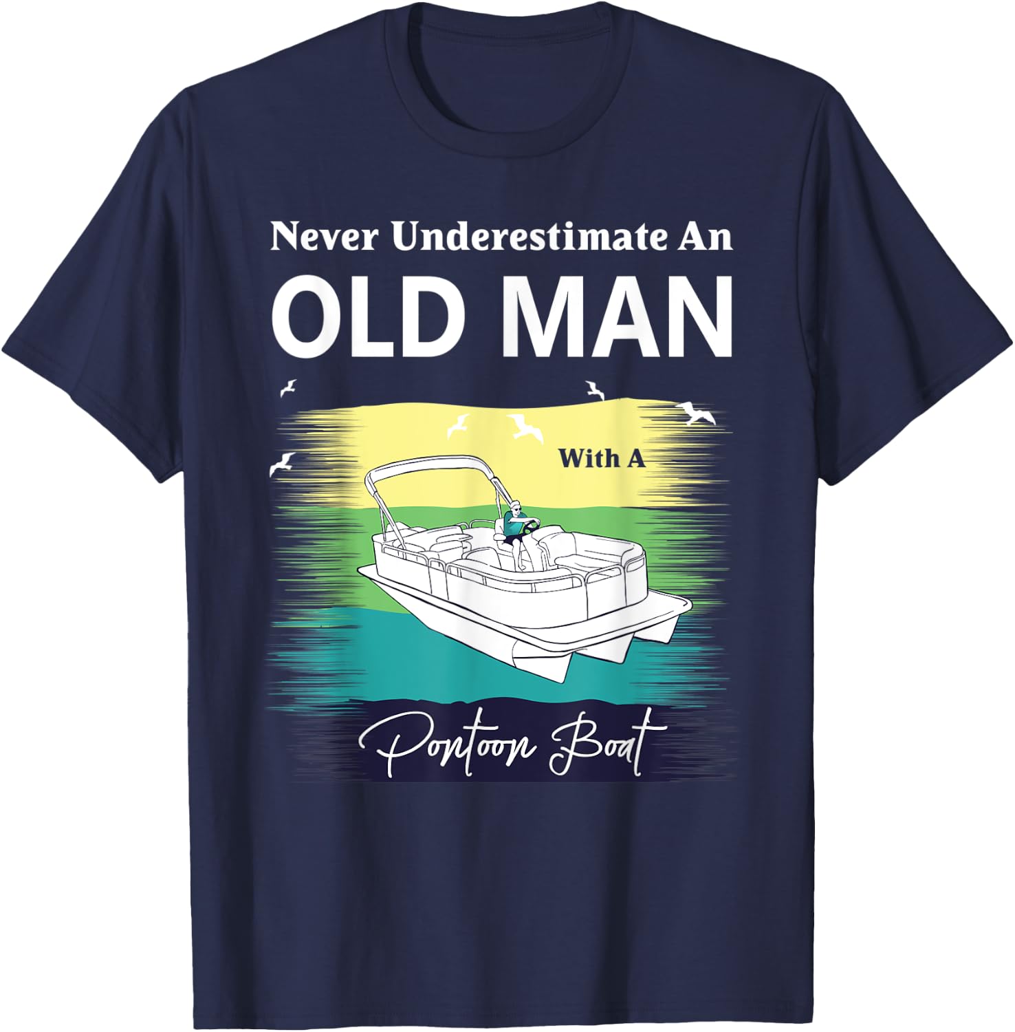 Never Underestimate An Old Man With A Pontoon Boat T-Shirt - T-Shirt | Navy