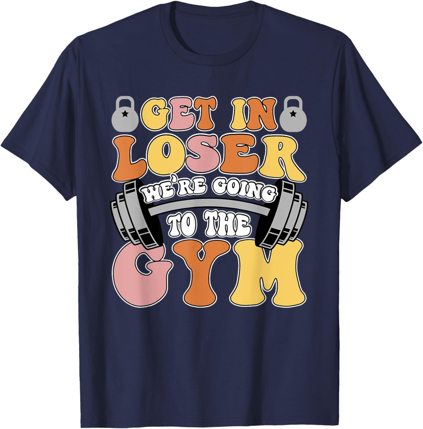 Get In Loser We're Going To The Gym Weightlifting Workout T-Shirt - T-Shirt | Navy