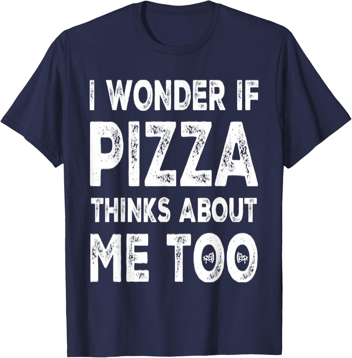 I Wonder If Pizza Thinks About Me Too Food Lover Pizza Quote T-Shirt - T-Shirt | Navy