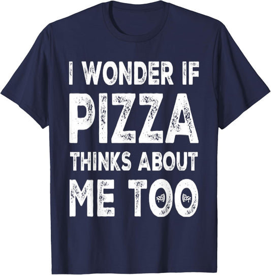 I Wonder If Pizza Thinks About Me Too Food Lover Pizza Quote T-Shirt - T-Shirt | Navy