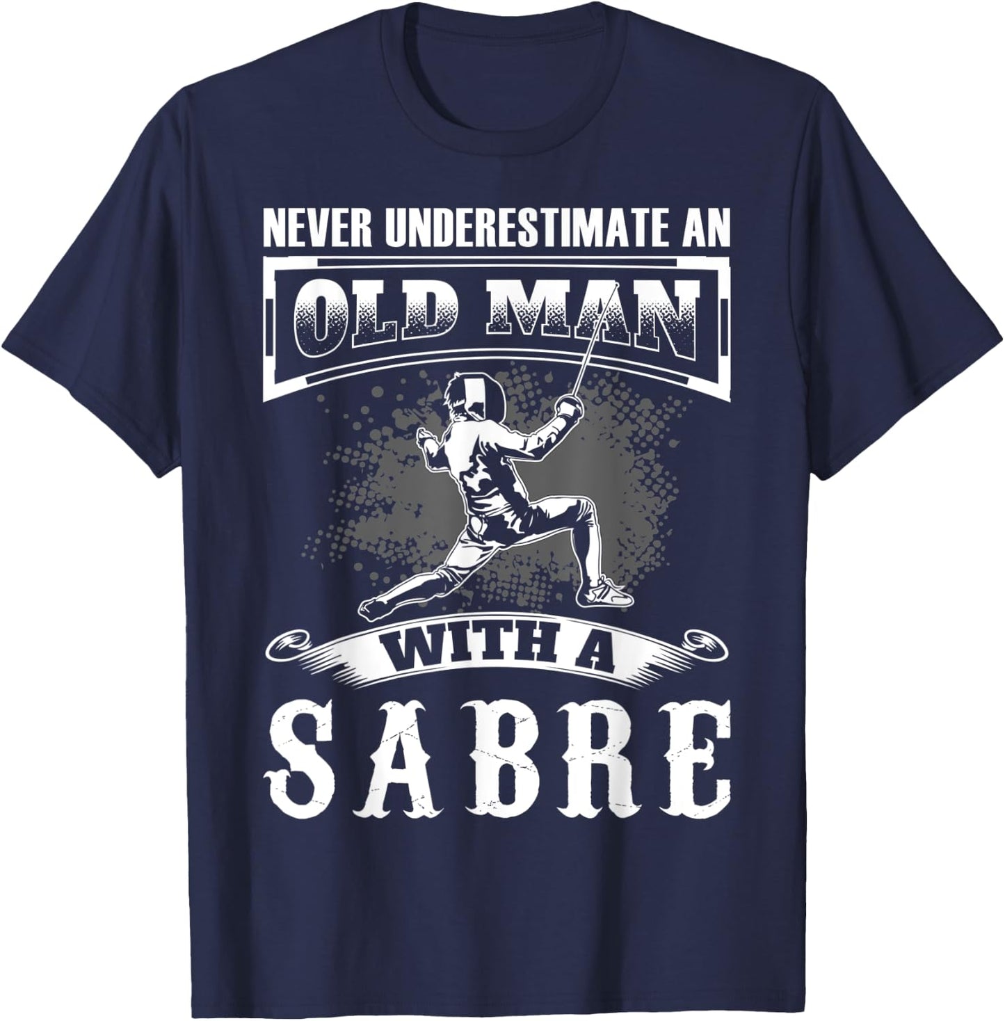 Never Underestimate an Old Man With a Sabre Fencer Fencing T-Shirt - T-Shirt | Navy