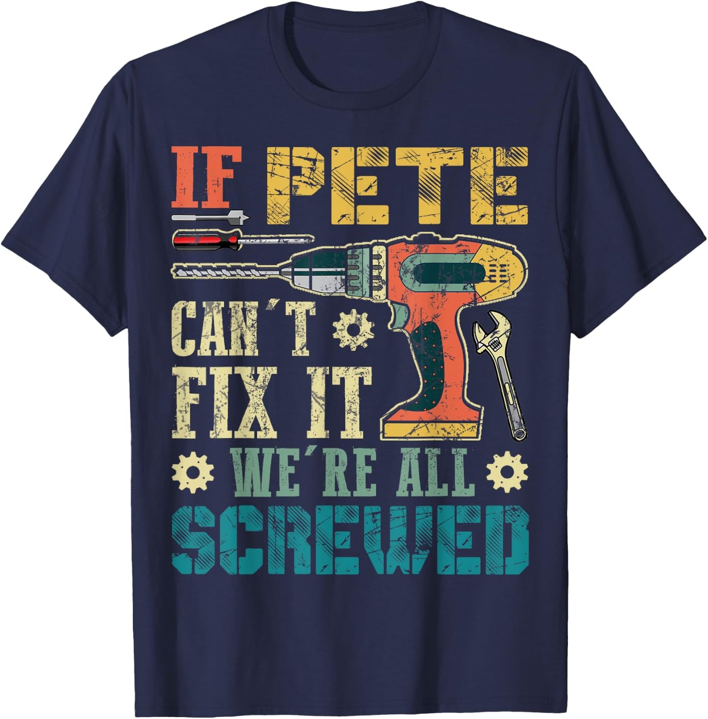 If Pete Can't Fix it We're All Screwed Funny Fathers Gift T-Shirt - T-Shirt | Navy