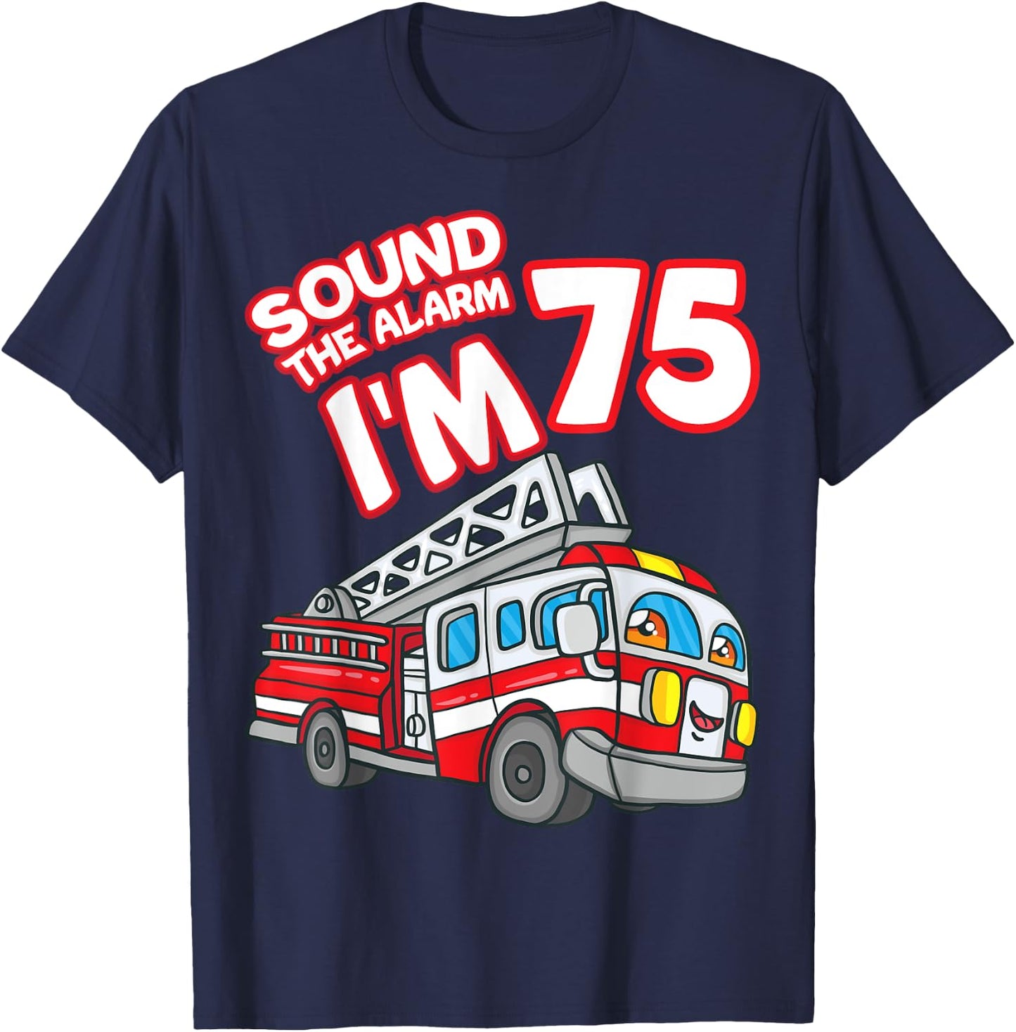 Sound The Alarm I'm 75 Fire Engine Firefighter 75th Birthday T-Shirt - T-Shirt | Navy