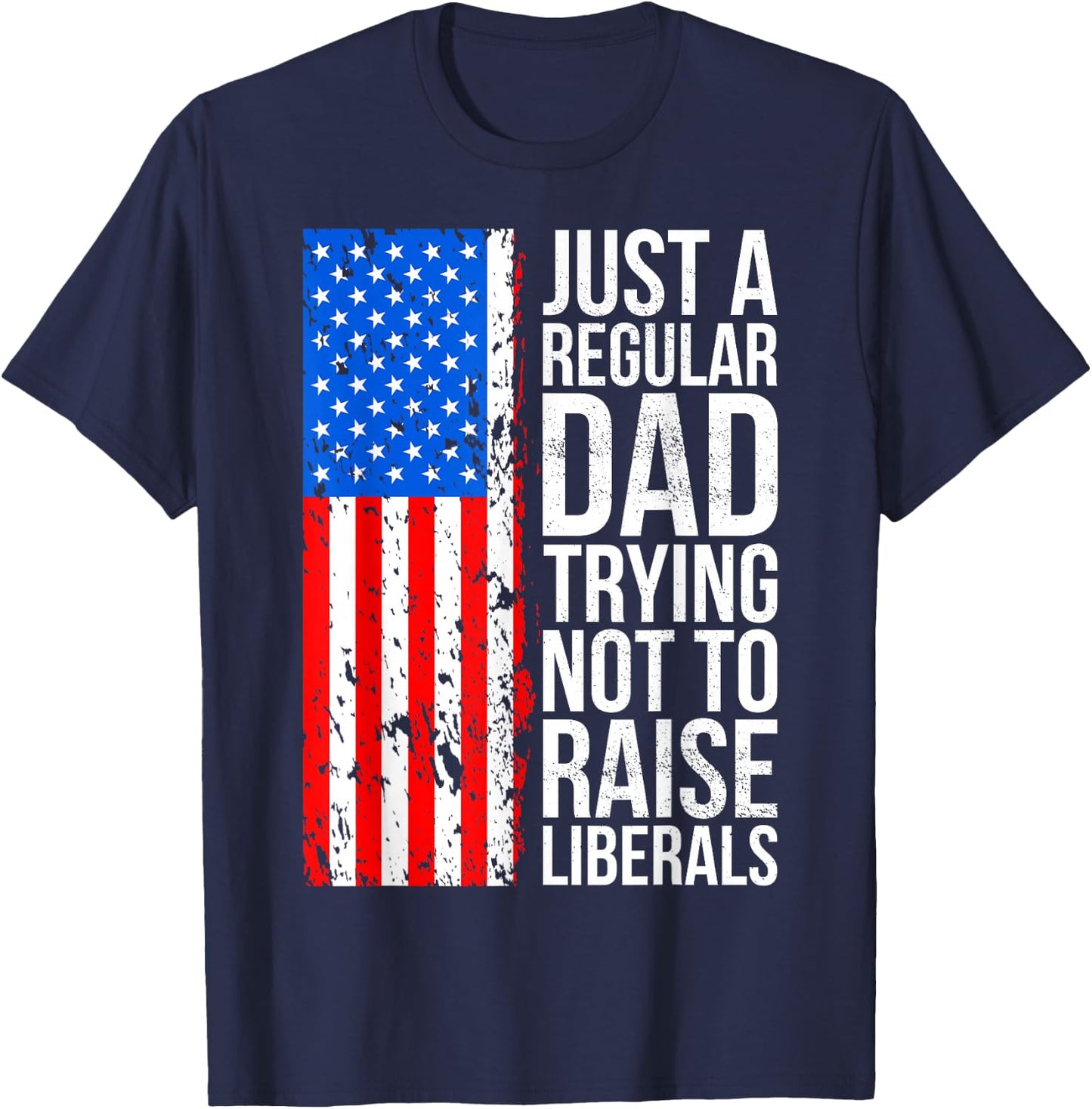 Anti-Liberal Just A Regular Dad Trying Not to Raise Liberals T-Shirt - T-Shirt | Navy