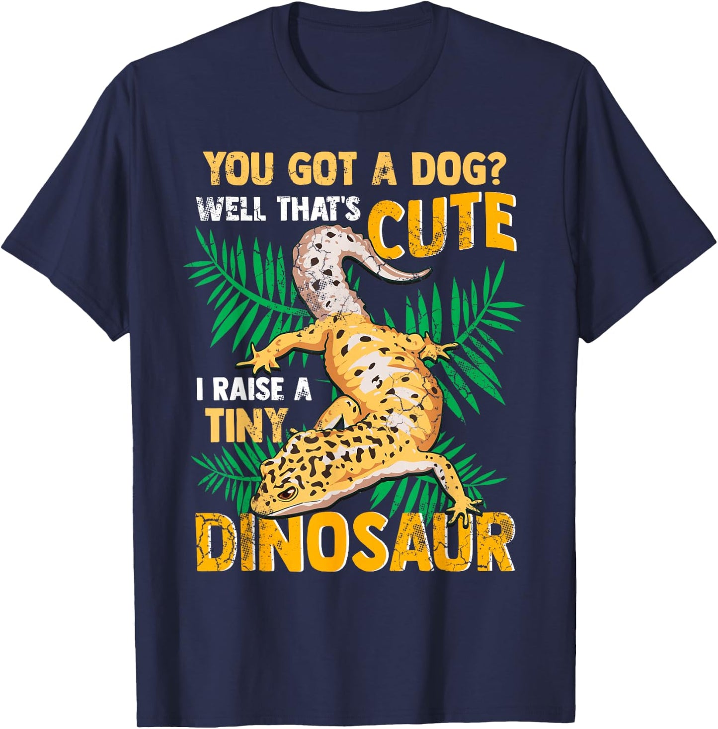 Gecko You Got A Dog? That's Cute I Raise A Tiny Dinosaur T-Shirt - T-Shirt | Navy