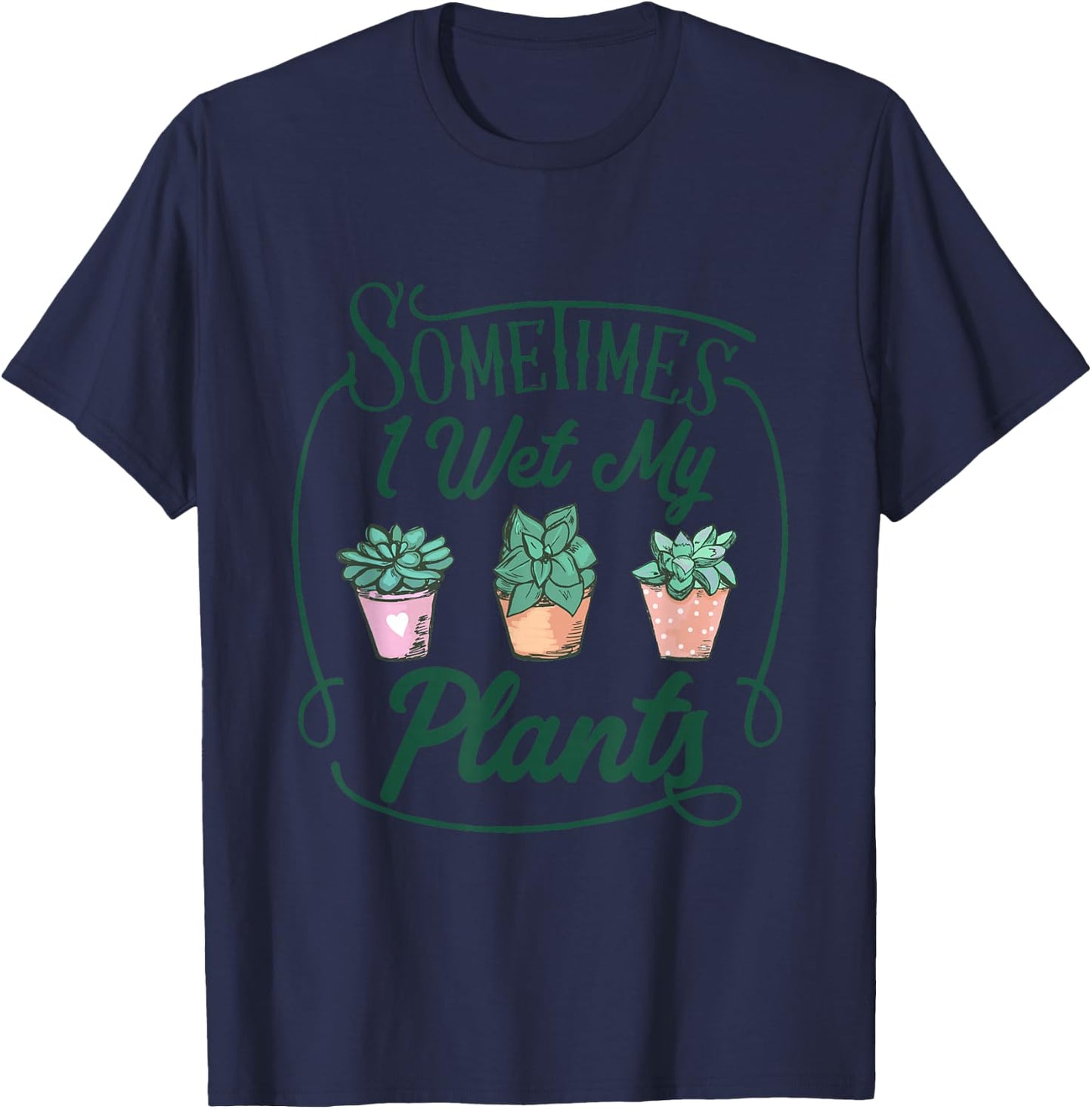 Funny Sometimes I Wet My Plants Gardening Plant Humor Lovers T-Shirt - T-Shirt | Navy