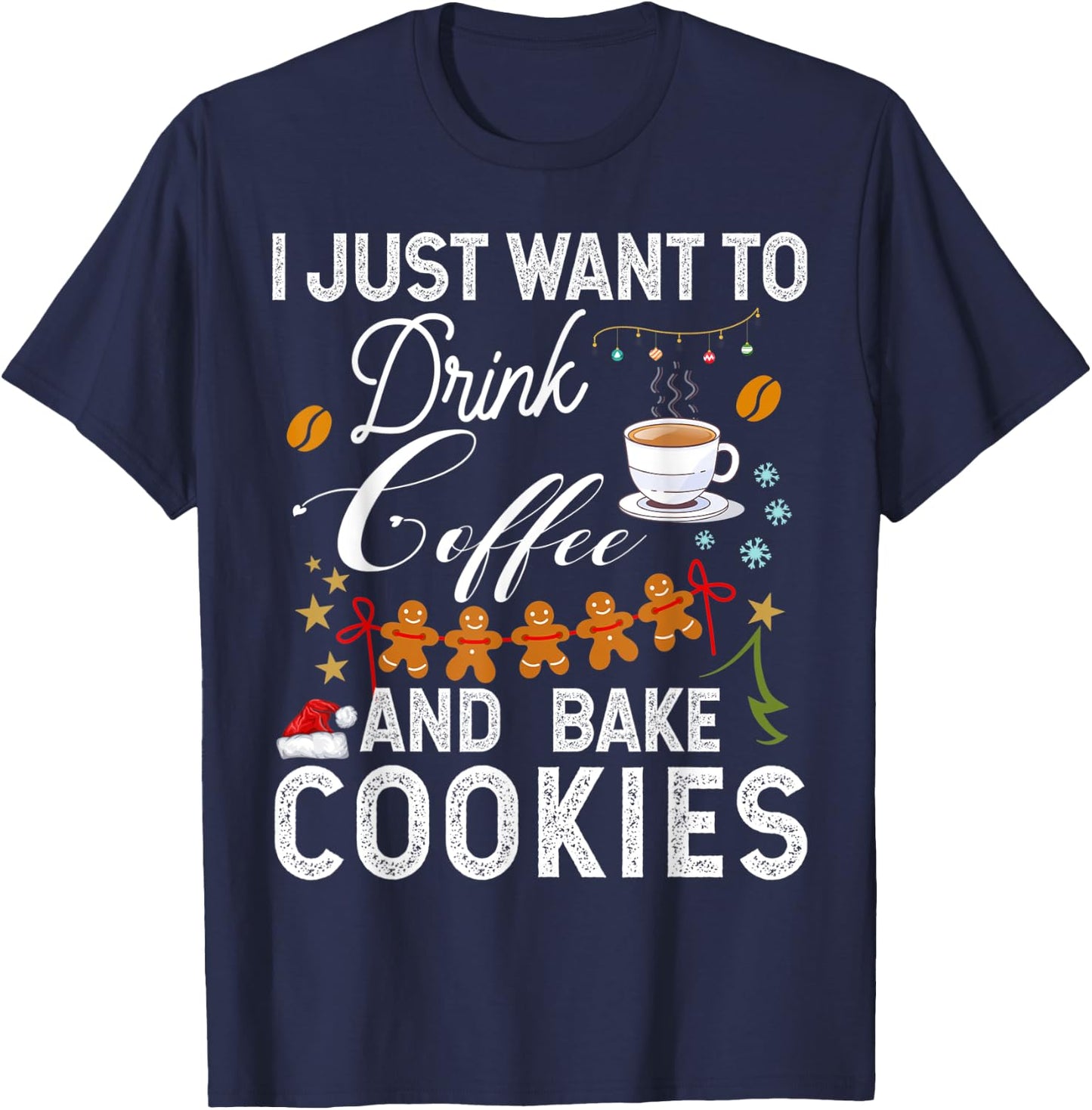 I Just Want to Drink Coffee and Bake Cookies Gift Christmas T-Shirt - T-Shirt | Navy
