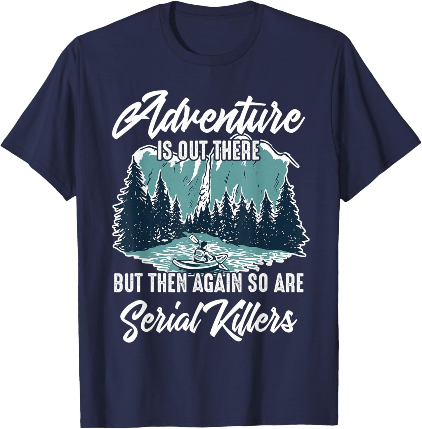 Adventure is Out There But Then Again So are Serial Killers T-Shirt - T-Shirt | Navy