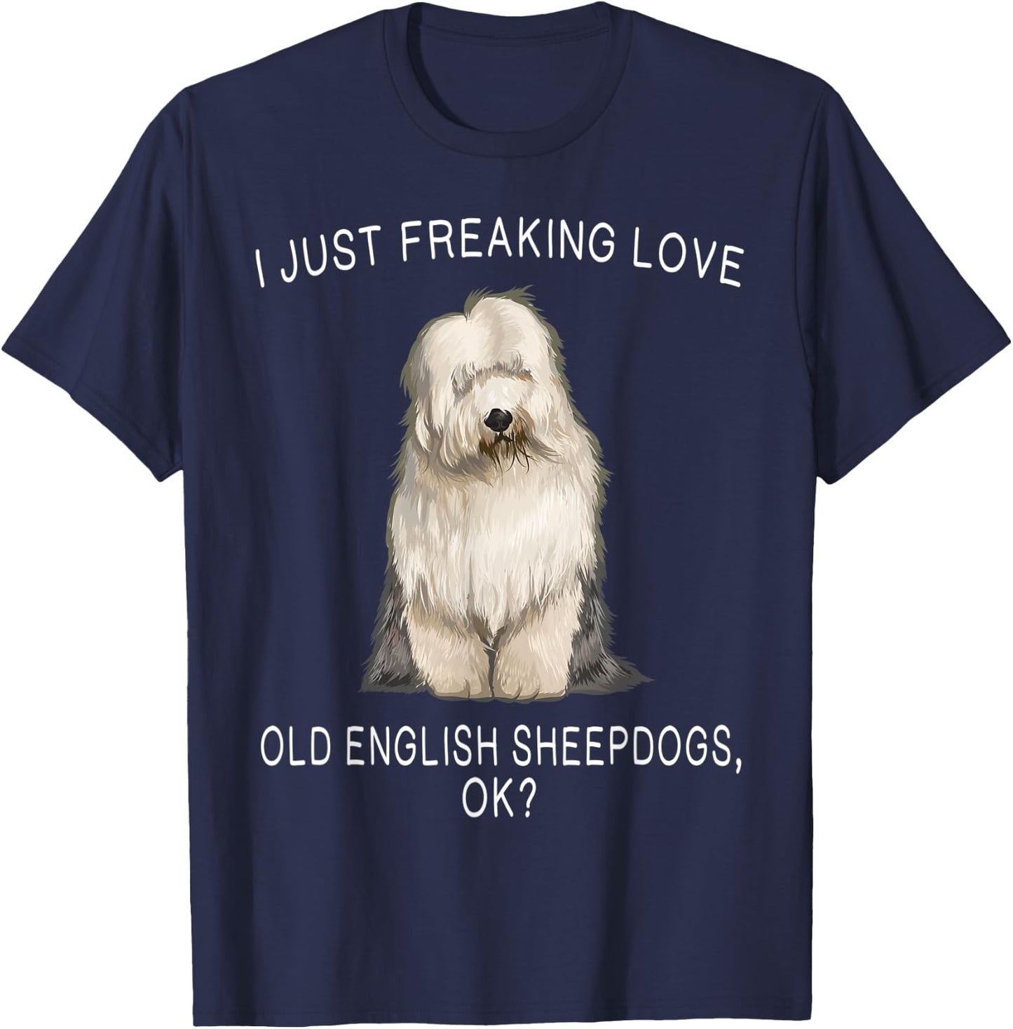 I Just Freaking Love Old English Sheepdogs Ok? Dog Gift T-Shirt - T-Shirt | Navy