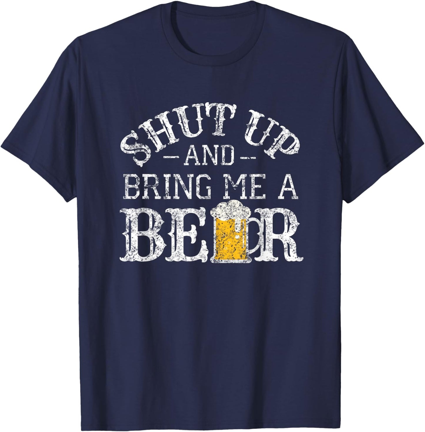 Fun Shut Up and Bring Me a Beer Distressed Design Novelty T-Shirt - T-Shirt | Navy