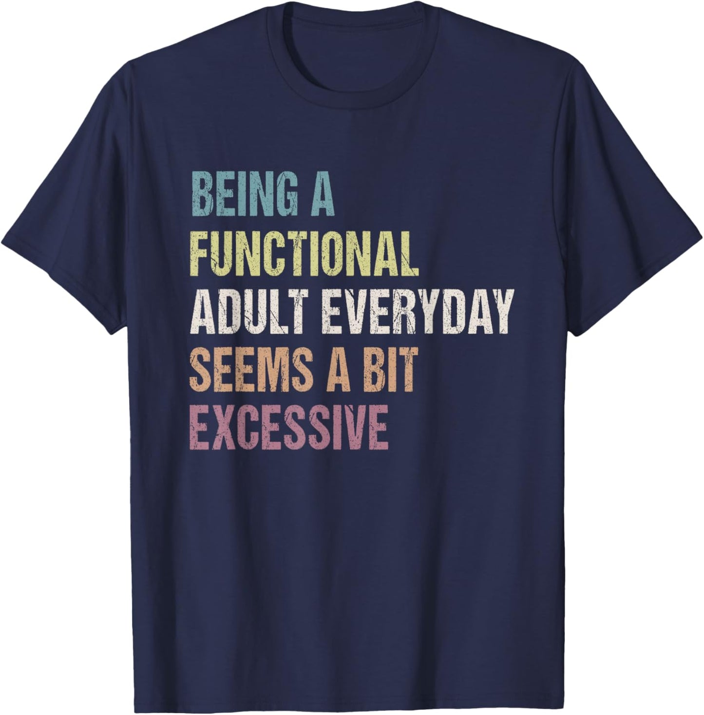 Being A Functional Adult Everyday Seems A Bit Excessive T-Shirt - T-Shirt | Navy