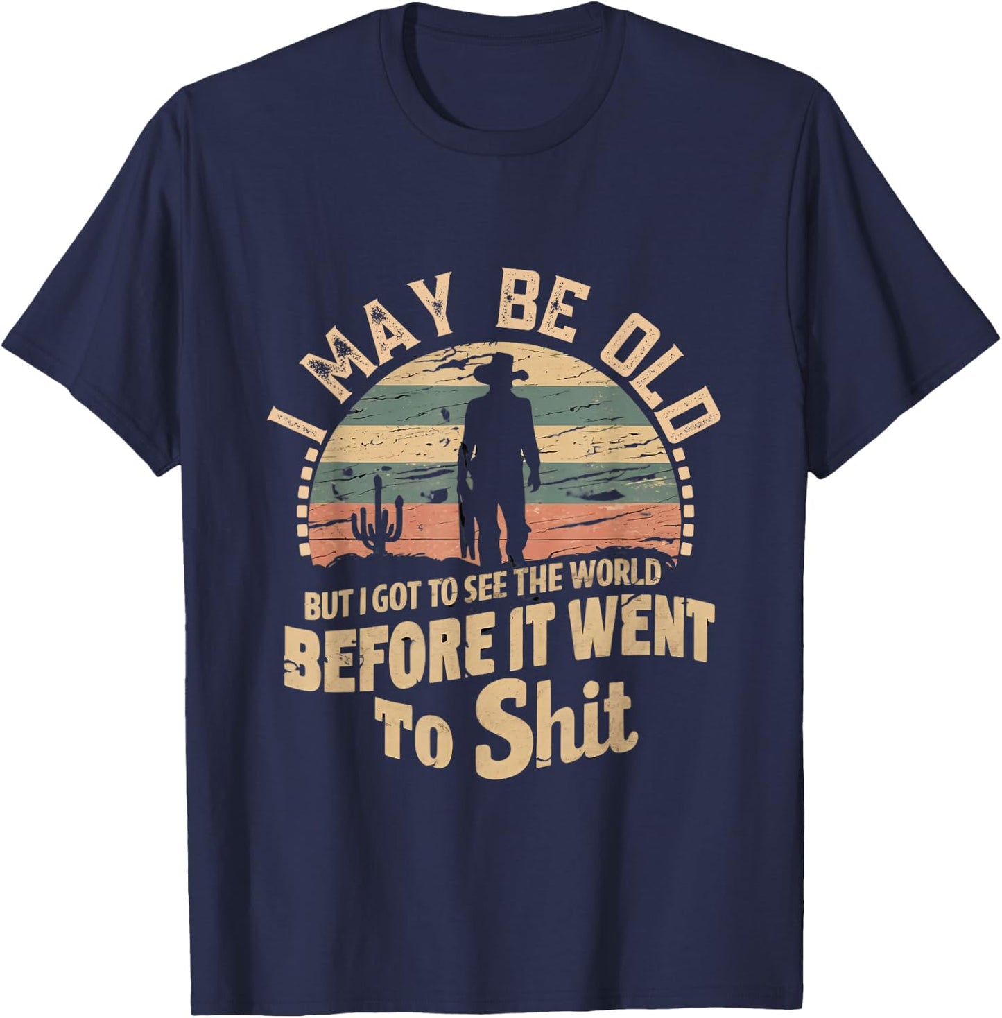 I Maybe Old But I Got To See The World Bfore It Went To Shit T-Shirt - T-Shirt | Navy
