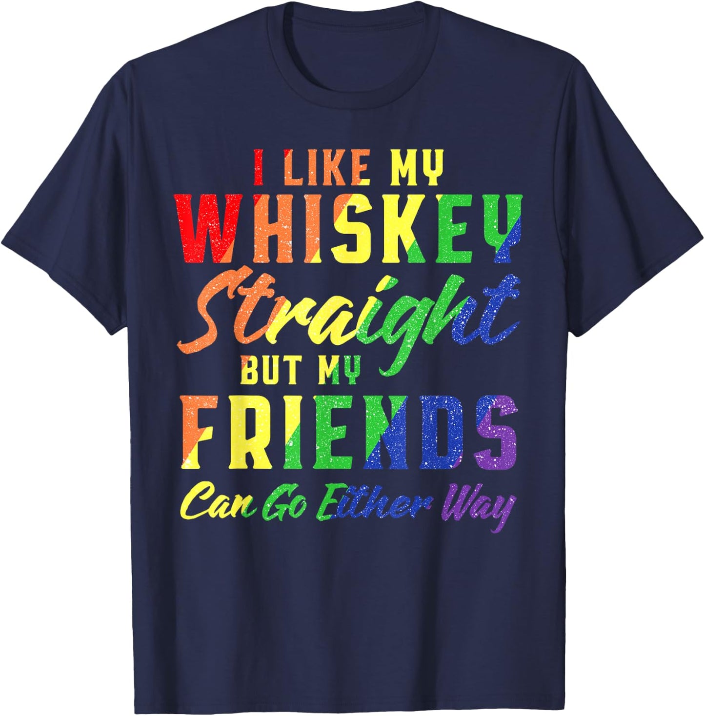 I Like My Whiskey Straight But My Friends Can Go Either Way T-Shirt - T-Shirt | Navy