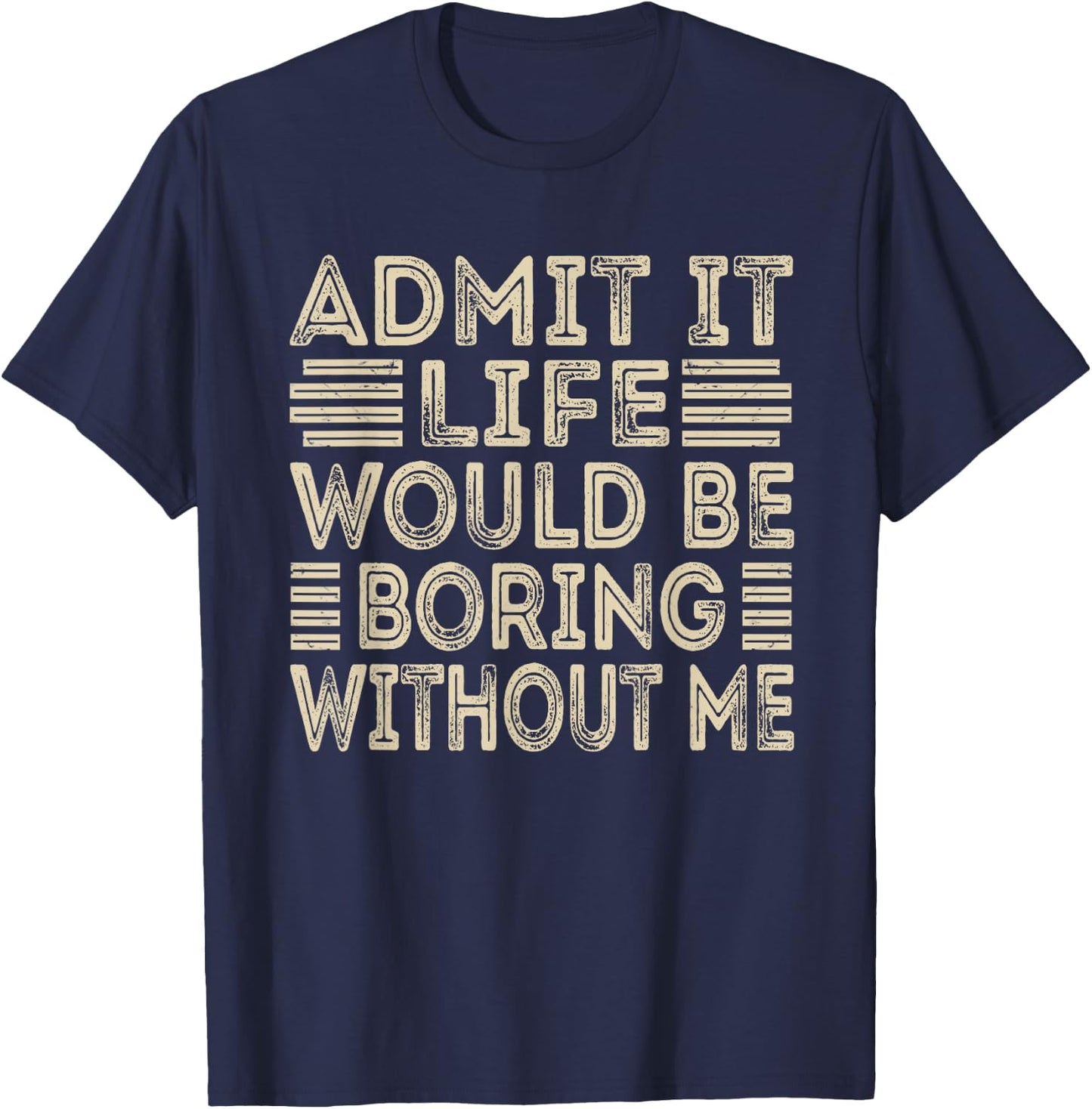 Admit It Life Would Be Boring Without Me Funny Sayings T-Shirt - T-Shirt | Navy