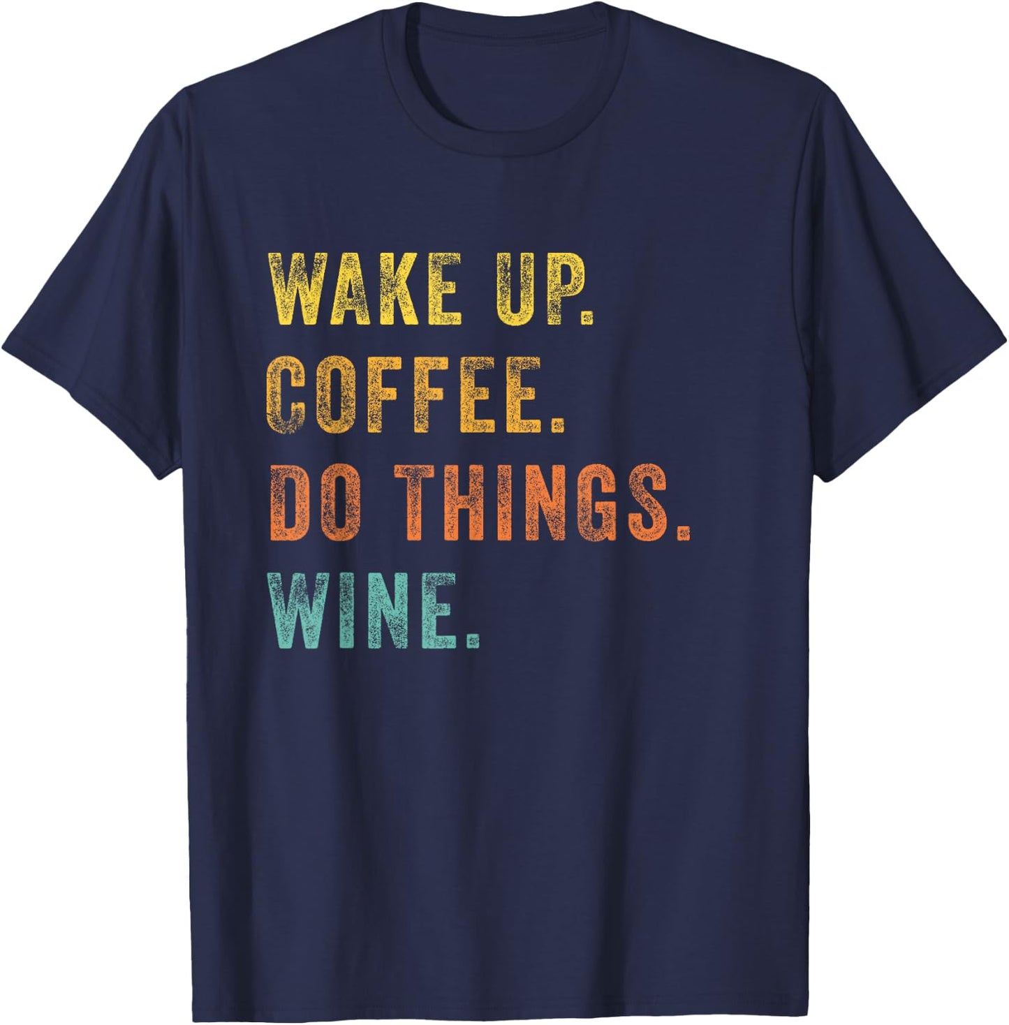 Wake Up Coffee Do Things Wine Women Wine Lovers Gift T-Shirt - T-Shirt | Navy