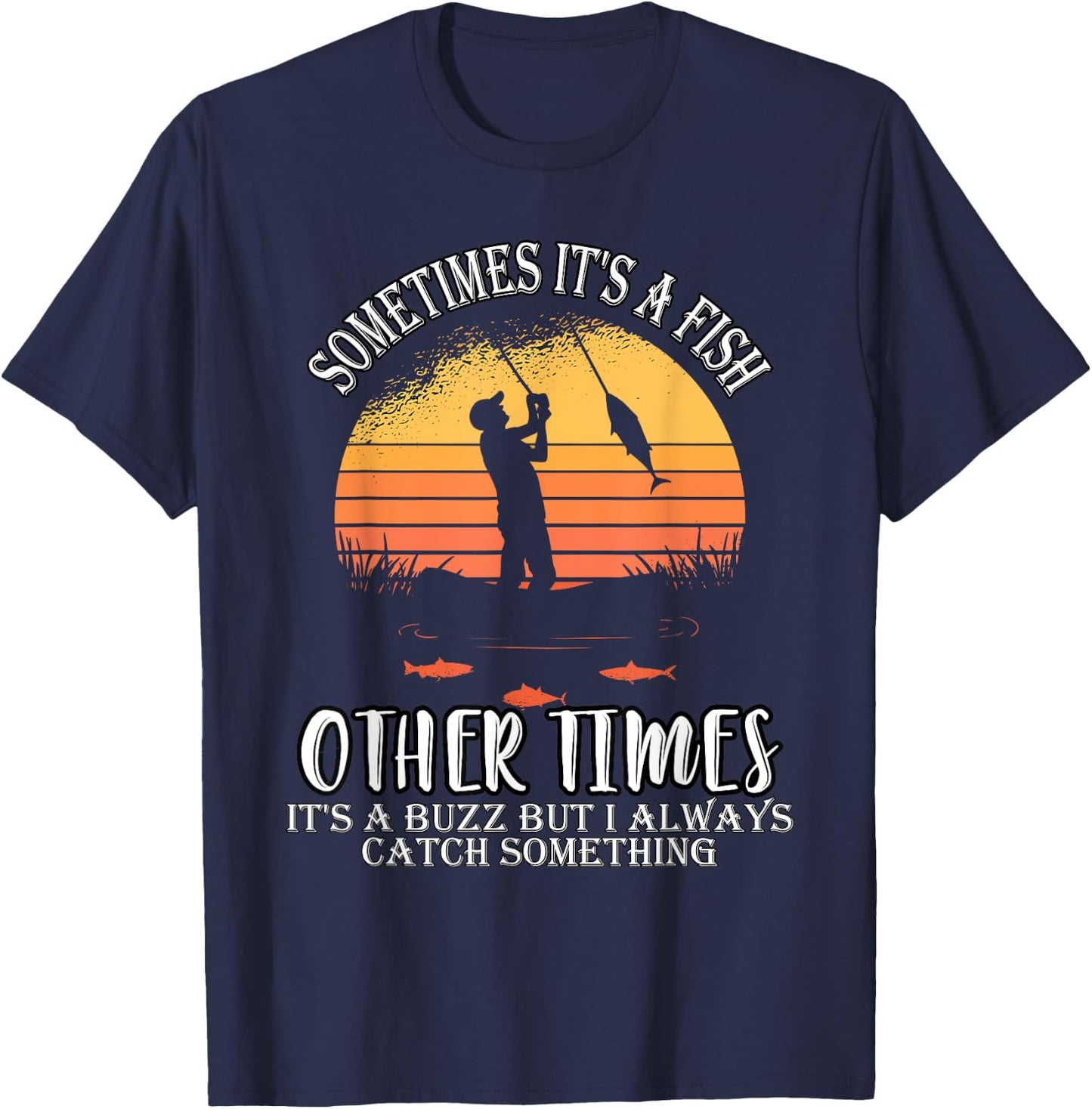 Sometimes It's A Fish Other Times A Buzz But I Always Catch T-Shirt - T-Shirt | Navy