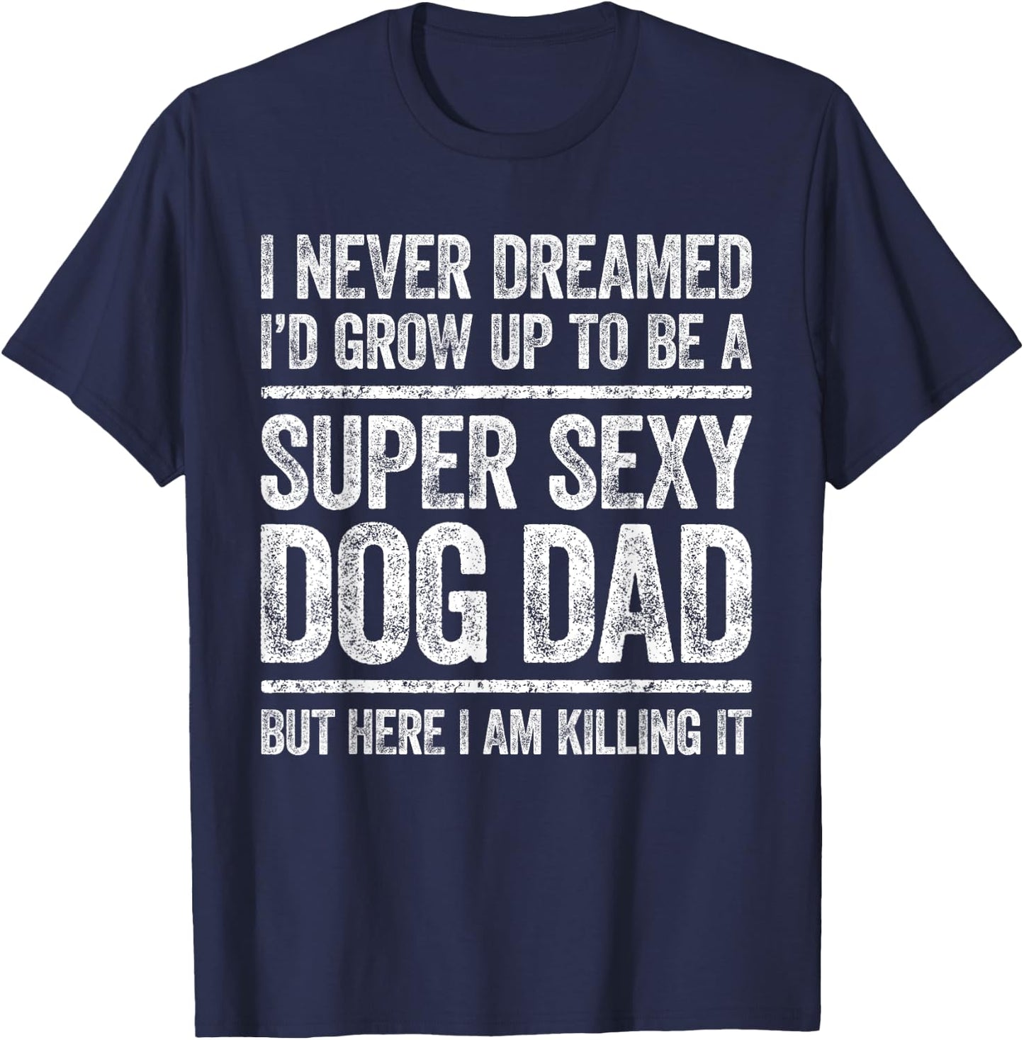I Never Dreamed I'd Be A Super Sexy Dog Dad Shirt Men T-Shirt - T-Shirt | Navy
