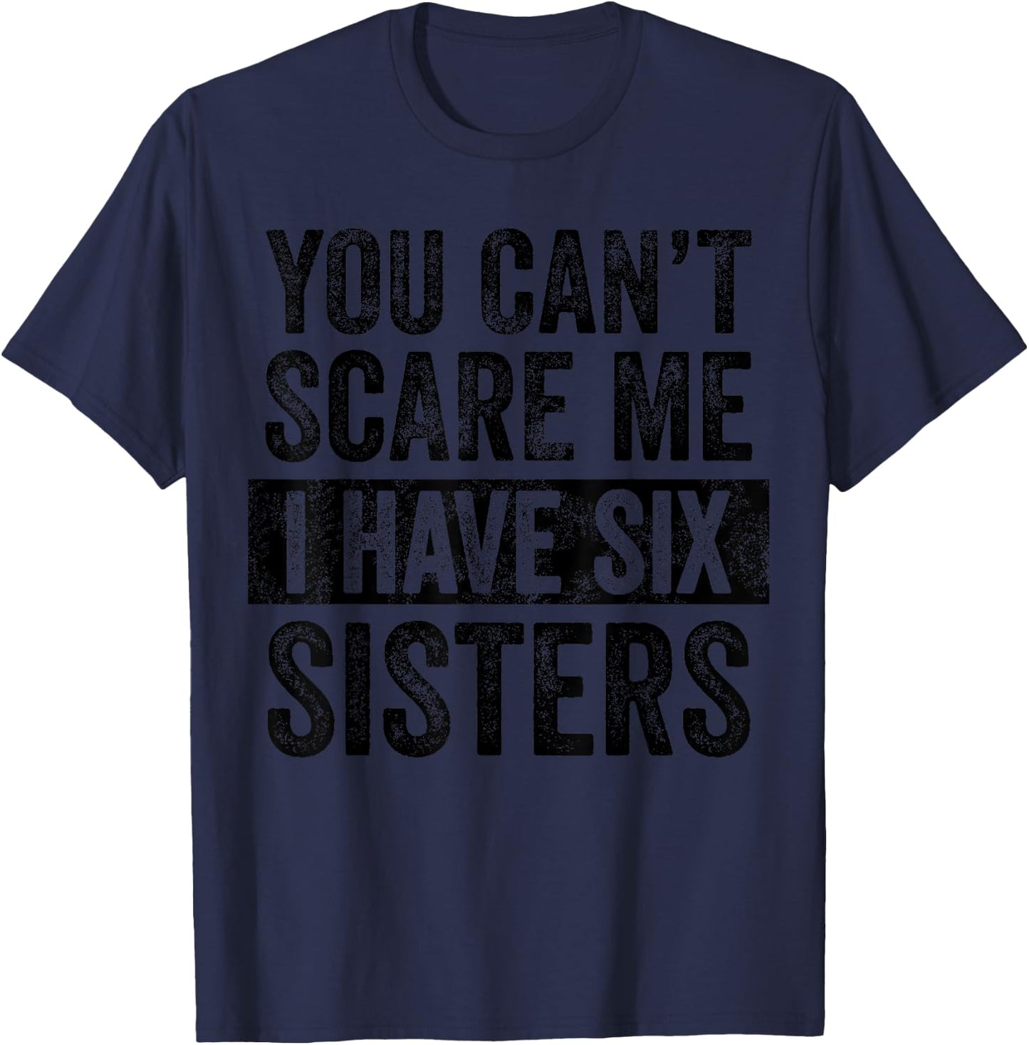 You Can't Scare Me I Have Six Sisters | Funny Brothers Gift T-Shirt - T-Shirt | Navy