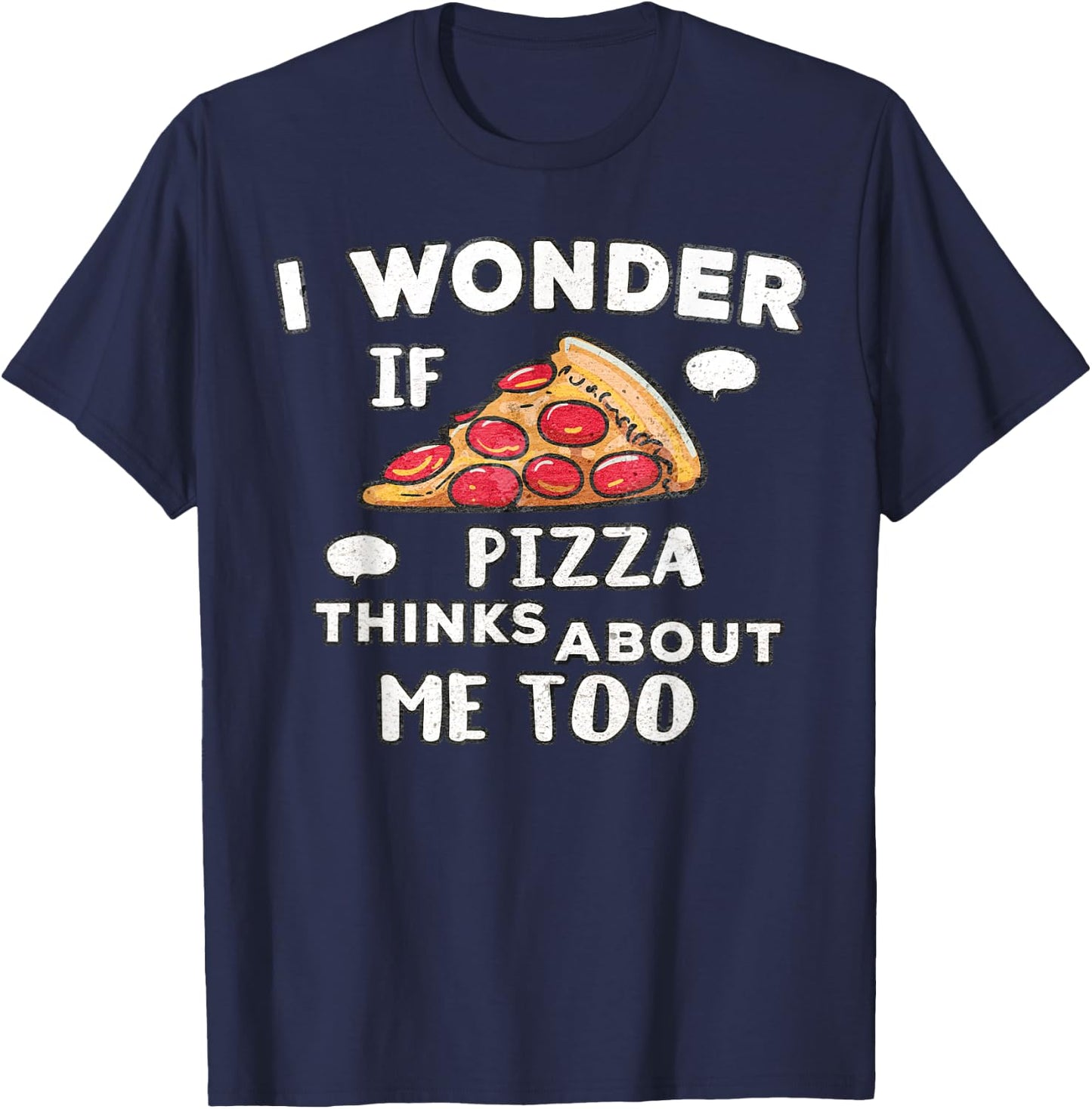 I Wonder if Pizza Thinks About Me Too - Great for Food Lover T-Shirt - T-Shirt | Navy
