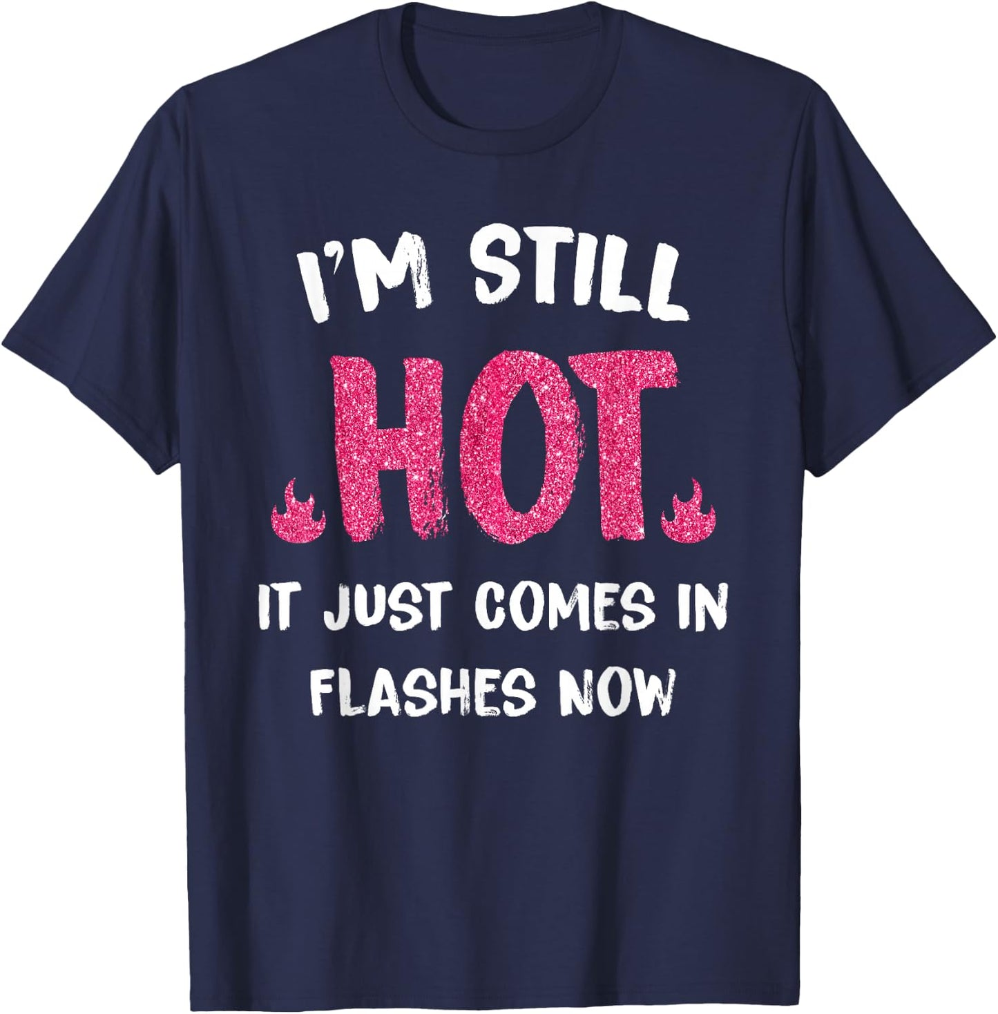 I'm Still Hot It Just Comes in Flashes Now T-Shirt - T-Shirt | Navy