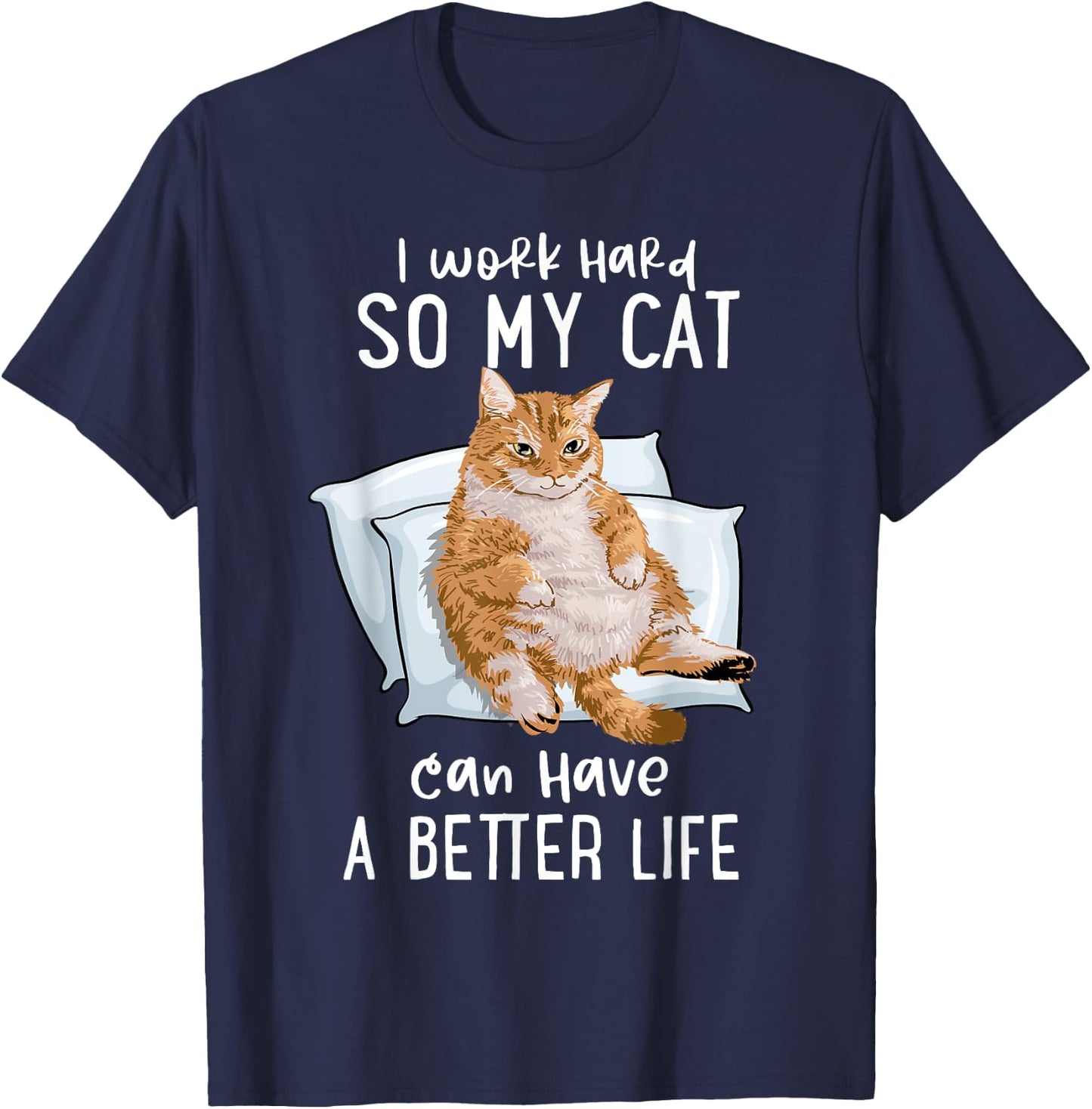 I Work Hard So My Cat Can Have A Better Life Cat Lover Gift T-Shirt - T-Shirt | Navy
