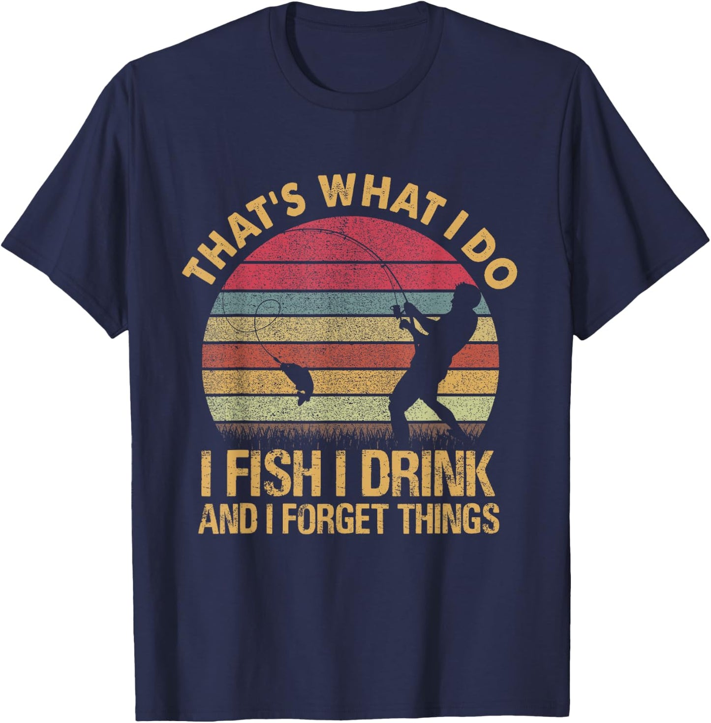That's What I Do I Fish I Drink And I Forget Things T-Shirt - T-Shirt | Navy