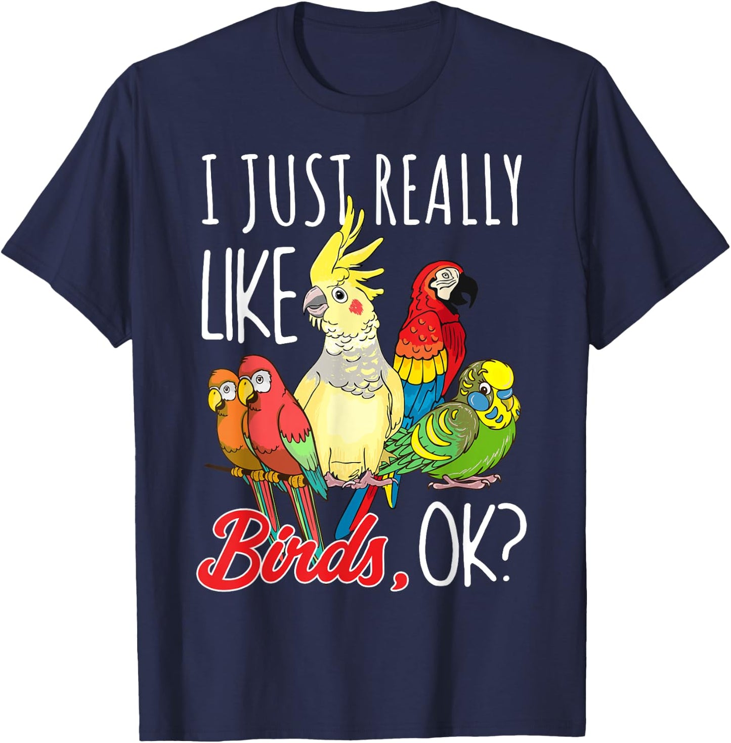 I Just Really Like Birds Ok Parrot Ornithologist T-Shirt - T-Shirt | Navy