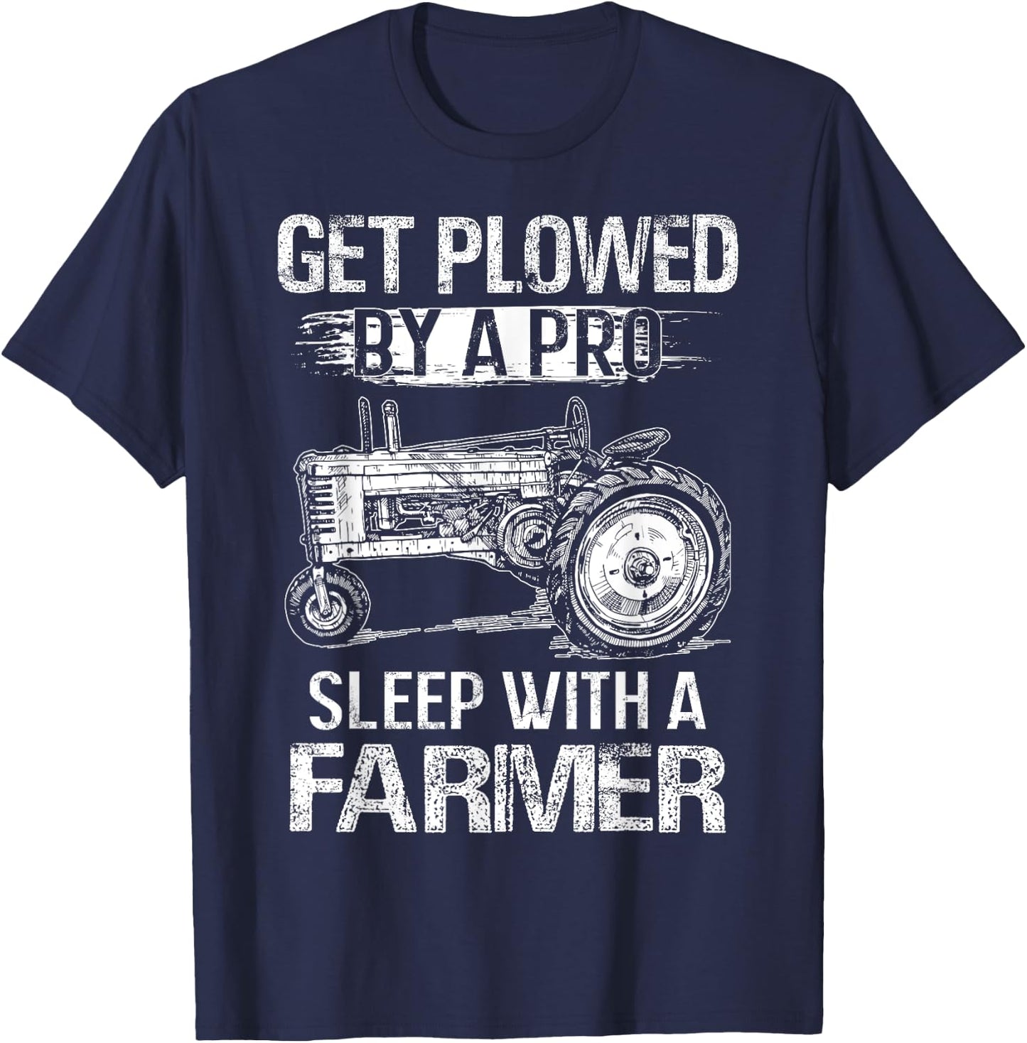 Get Plowed By A Pro Sleep With A Farmer - Farmer Gift T-Shirt - T-Shirt | Navy