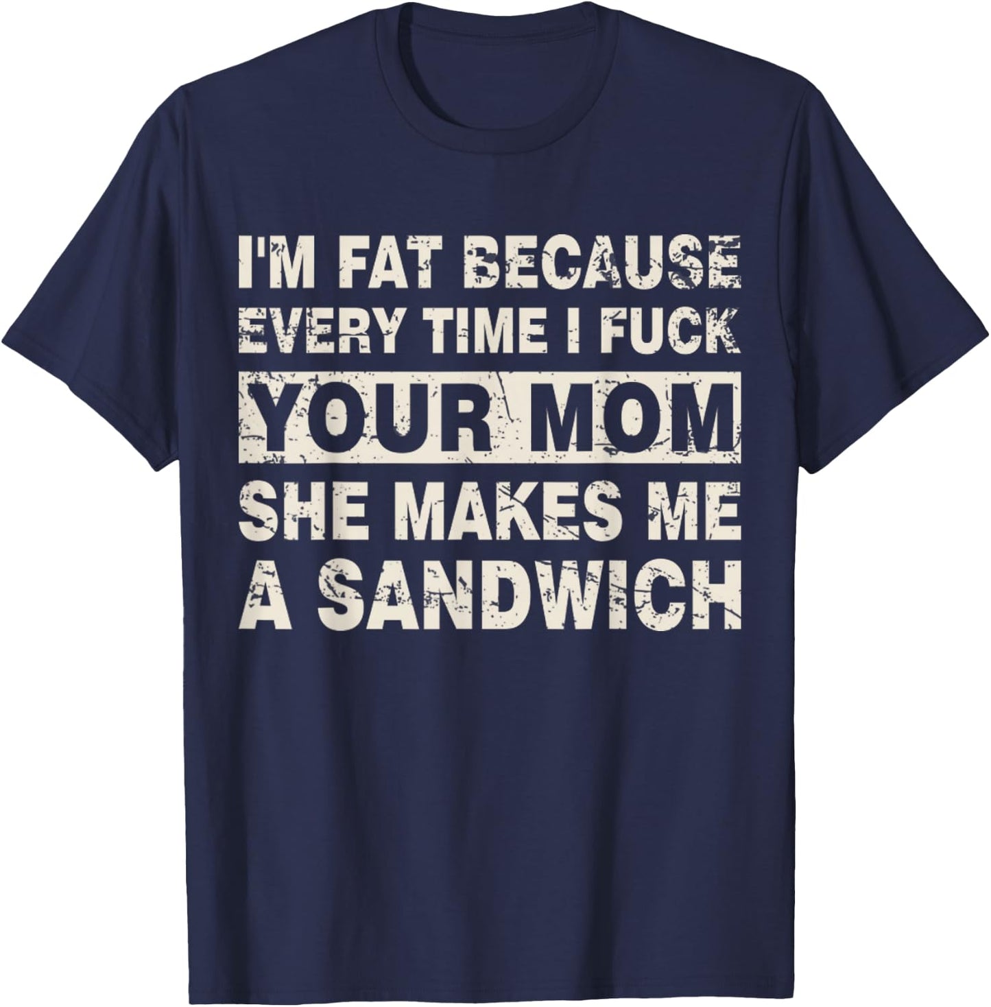 I'm Fat Because Every Time I F Your Mom She Makes A Sandwich T-Shirt - T-Shirt | Navy