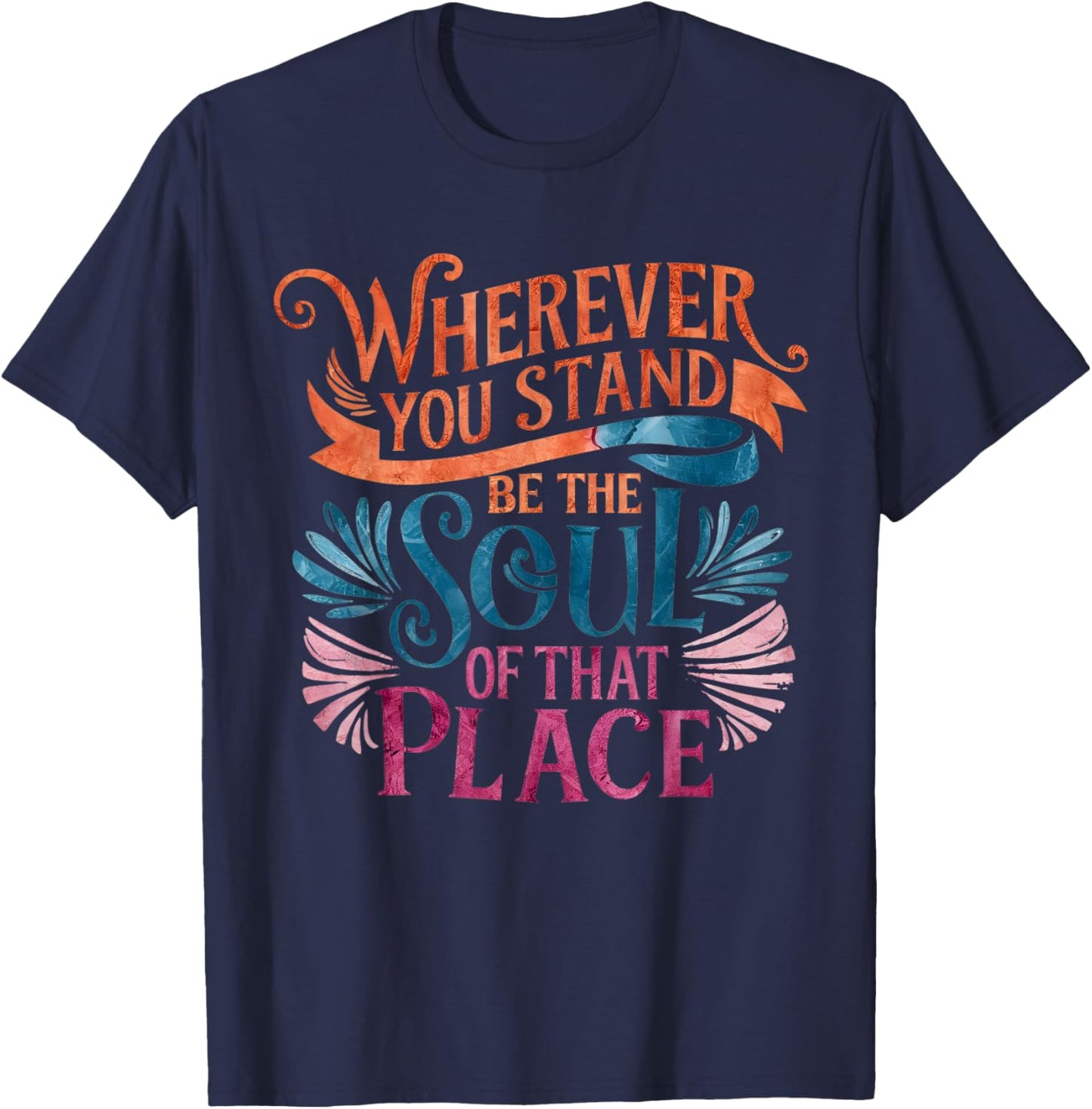 Wherever You Stand Be The Soul of That Place, Rumi Quote T-Shirt - T-Shirt | Navy