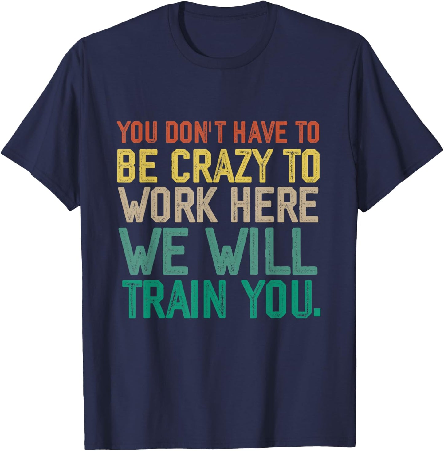 You Don't Have To Be Crazy To Work Here We Will Train You T-Shirt - T-Shirt | Navy