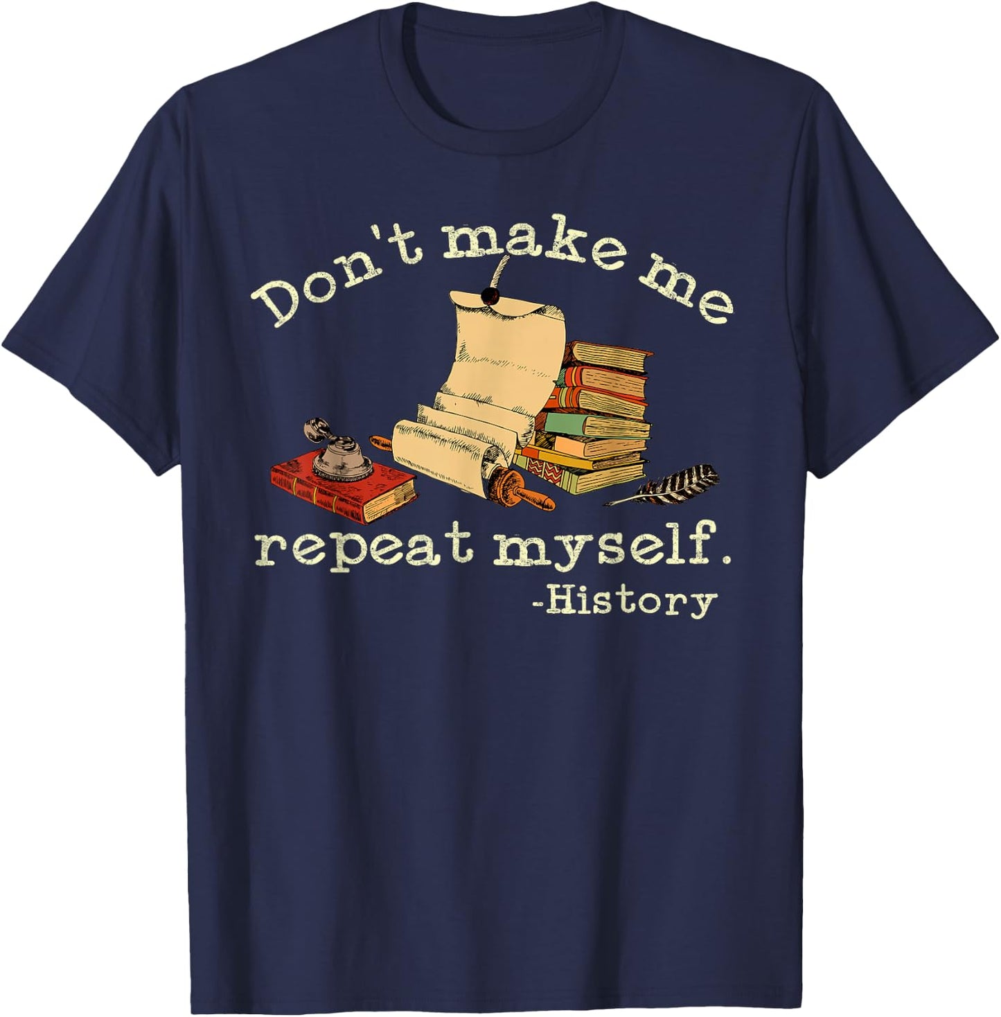 Dont Make Me Repeat Myself History | Funny History Teacher T-Shirt - T-Shirt | Navy