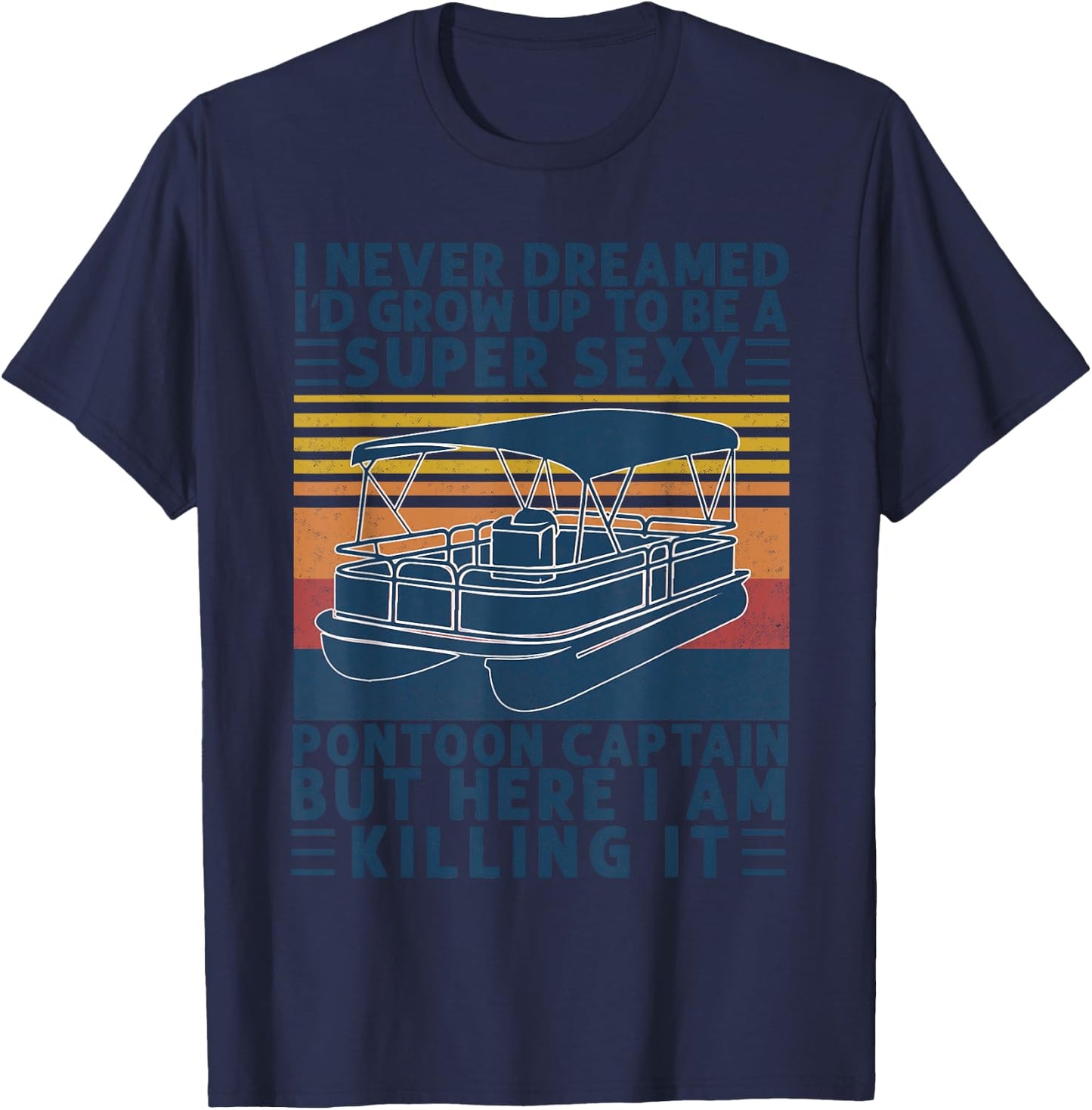 I Never Dreamed I'd Grow Up to be Super Sexy Pontoon Captain T-Shirt - T-Shirt | Navy