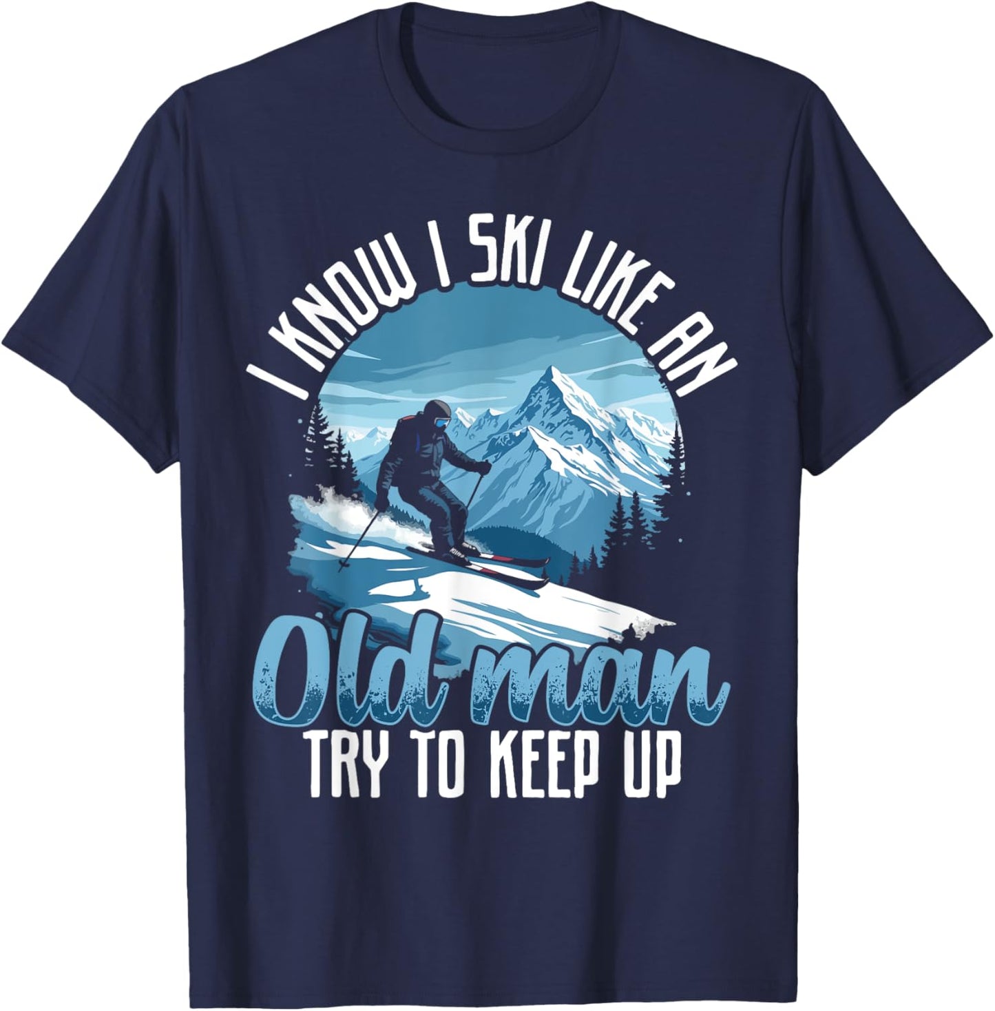 Dad SKI shirt, I KNOW I SKI LIKE AN OLD MAN TRY TO KEEP UP T-Shirt - T-Shirt | Navy