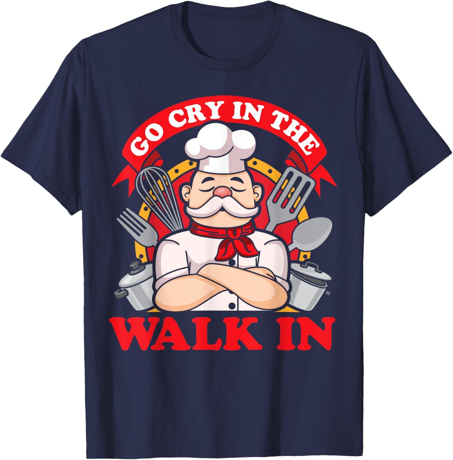 Go Cry In The Walk In Chef Cook Food Lover Restaurant Owner T-Shirt - T-Shirt | Navy
