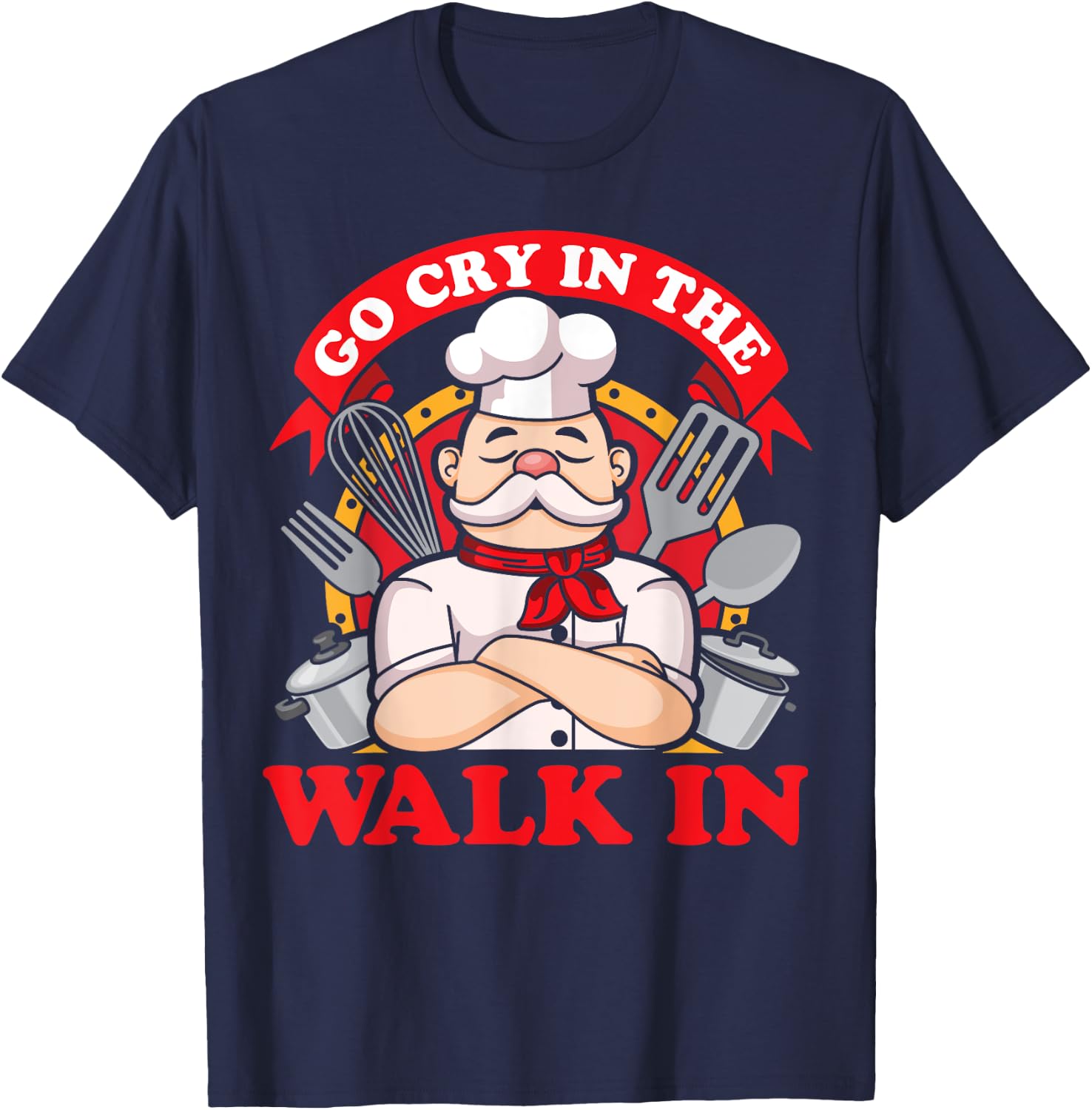 Go Cry In The Walk In Chef Cook Food Lover Restaurant Owner T-Shirt - T-Shirt | Navy