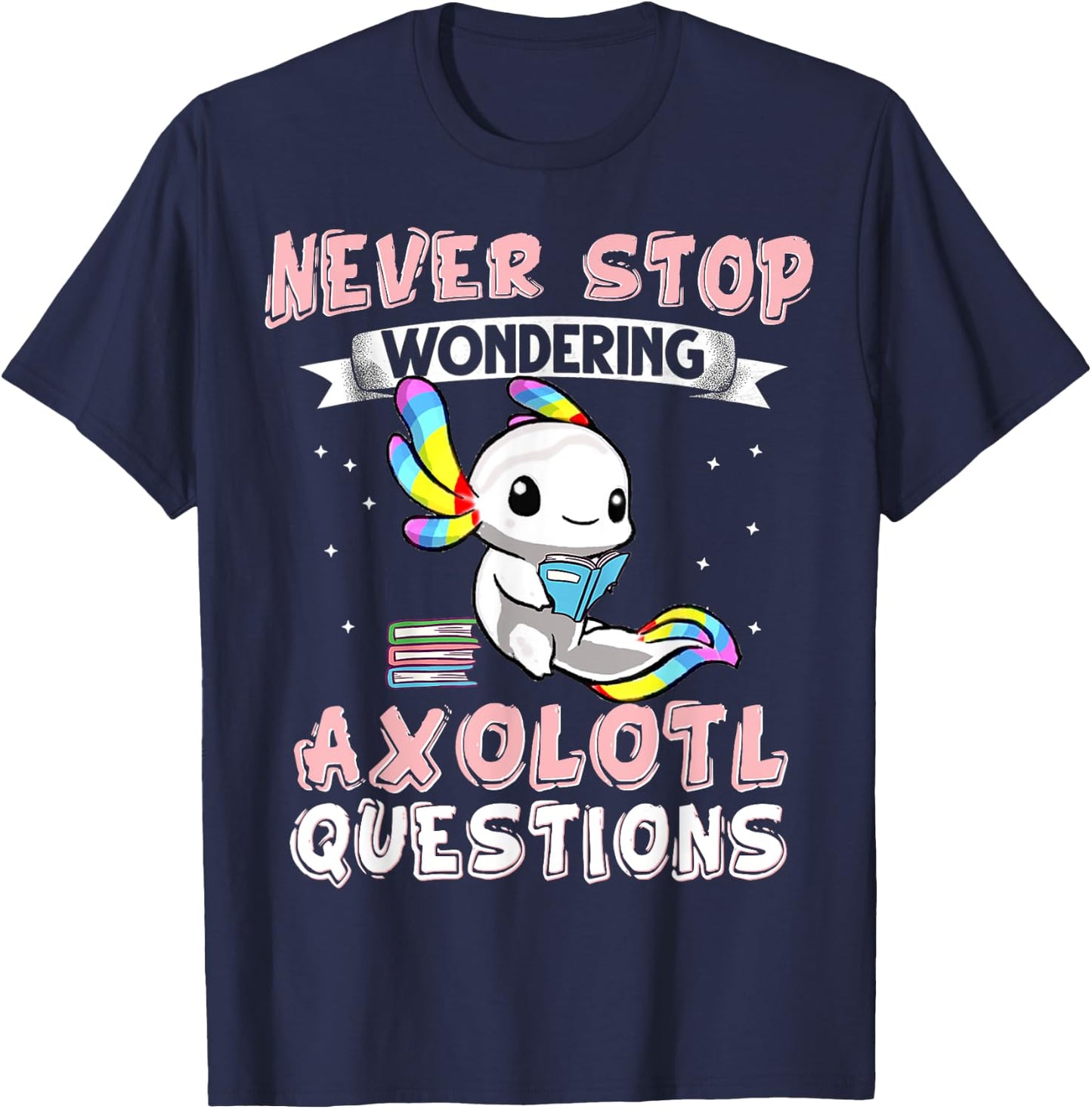 Never Stop Wondering Axolotl Questions Funny Rainbow Axolotl T-Shirt - T-Shirt | Navy