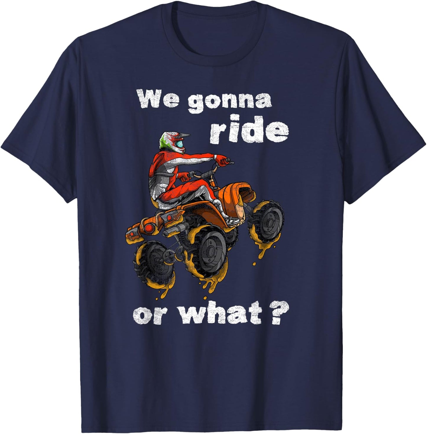 We Gonna Ride Or What? - Fun Gift ATV Four Wheeler Quad Bike T-Shirt - T-Shirt | Navy