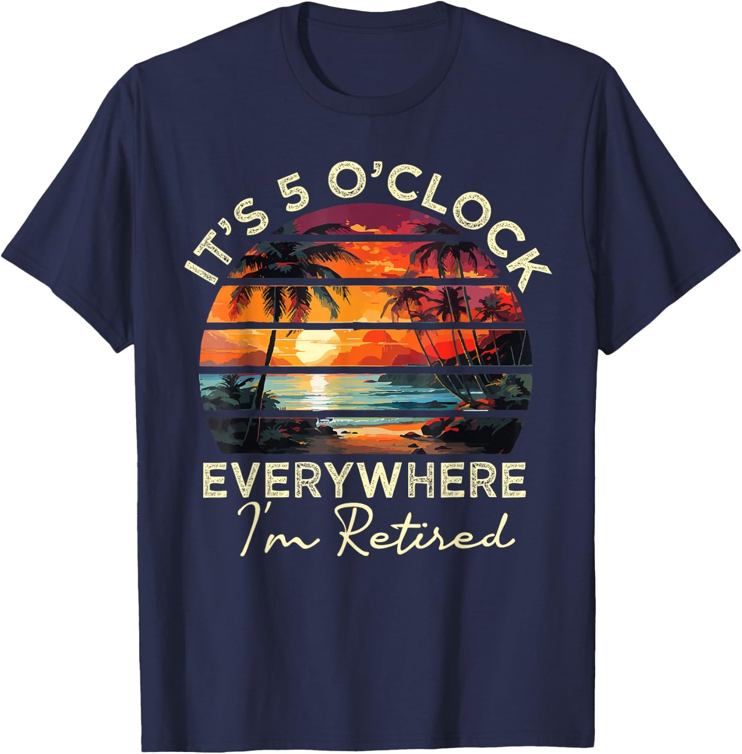 funny retirement It's 5 o'clock Everywhere I'm Retired T-Shirt - T-Shirt | Navy