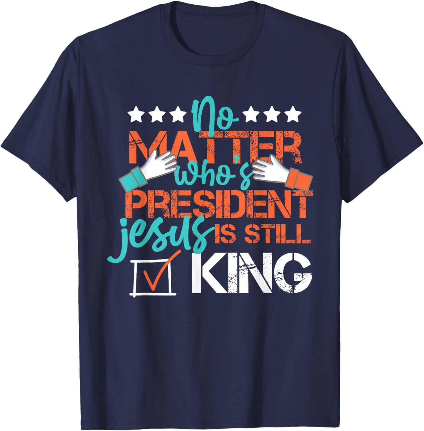 No Matter Who Is President Jesus Is Still King Election T-Shirt - T-Shirt | Navy