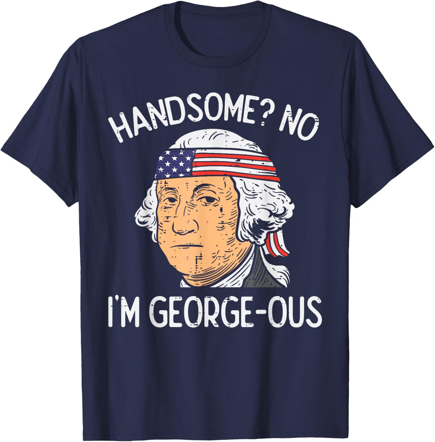 Handsome No Georgeous Washington Funny 4th of July Fourth T-Shirt - T-Shirt | Navy